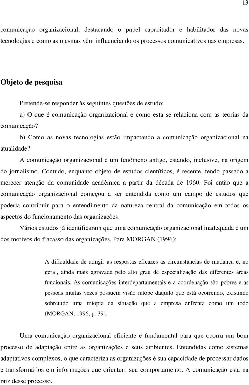 b) Como as novas tecnologias estão impactando a comunicação organizacional na atualidade? A comunicação organizacional é um fenômeno antigo, estando, inclusive, na origem do jornalismo.