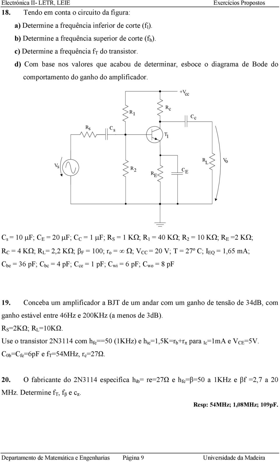 +V cc 1 c C c s C s T 1 L Vo Vs 2 E C E C s = 10 μf; C E = 20 μf; C C = 1 μf; S = 1 KΩ; 1 = 40 KΩ; 2 = 10 KΩ; E =2 KΩ; C = 4 KΩ; L = 2,2 KΩ; β F = 100; r o = Ω; V CC = 20 V; T = 27º C; I EQ = 1,65