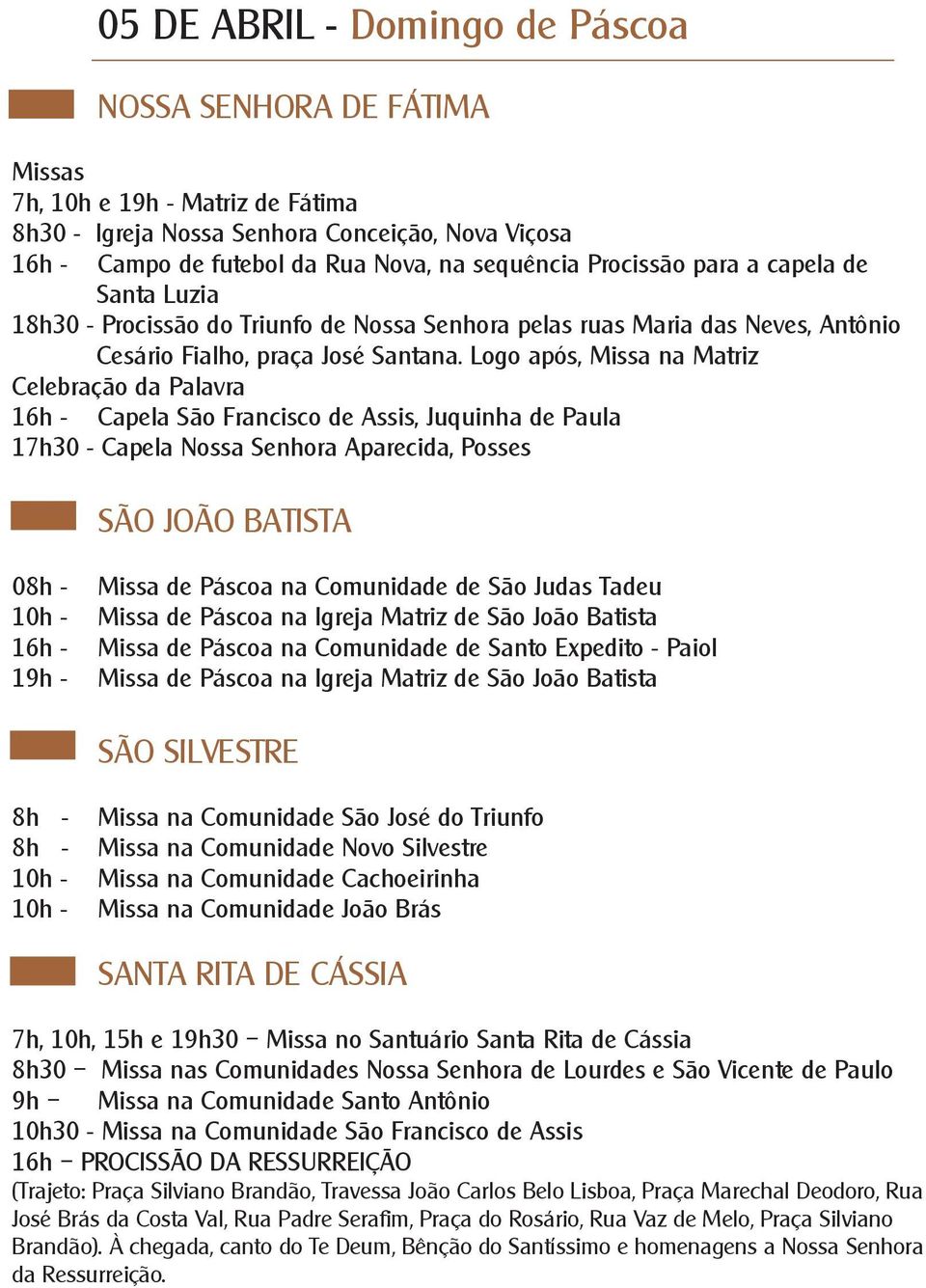 Logo após, Missa na Matriz Celebração da Palavra 16h - Capela São Francisco de Assis, Juquinha de Paula 17h30 - Capela Nossa Senhora Aparecida, Posses 08h 10h 16h 19h - Missa de Páscoa na Comunidade