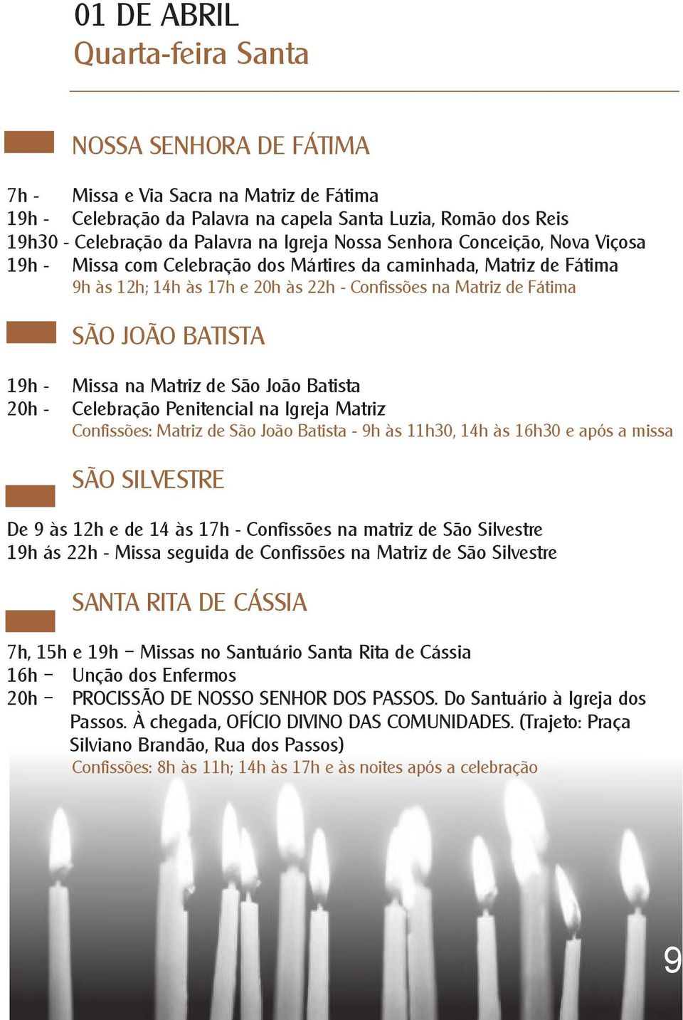 Batista Celebração Penitencial na Igreja Matriz Confissões: Matriz de São João Batista - 9h às 11h30, 14h às 16h30 e após a missa De 9 às 12h e de 14 às 17h - Confissões na matriz de São Silvestre