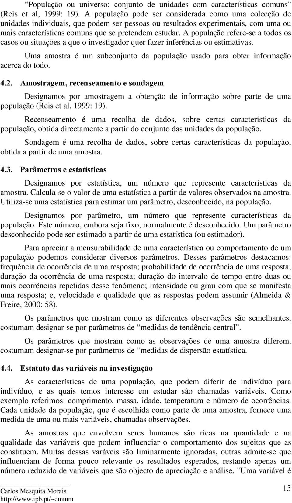 A população refere-se a todosos casos ou situações a que o investigador quer fazer inferências ou estimativas. Uma amostra é um subconjunto da população usado para obter informação acerca do todo.