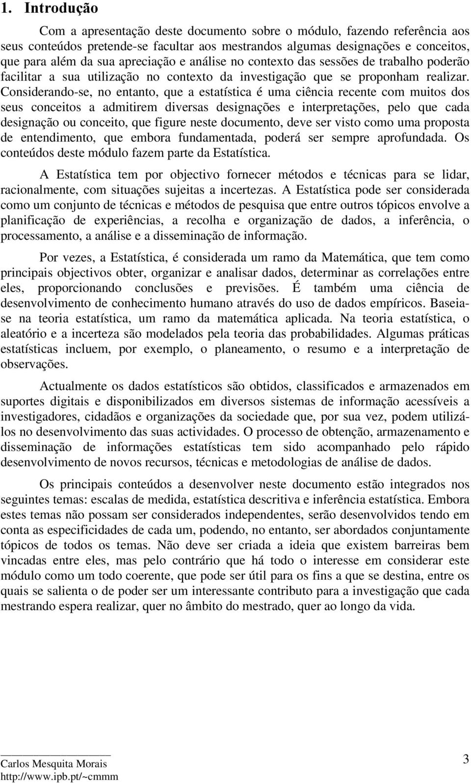 Considerando-se, no entanto, que a estatística é uma ciência recente com muitos dos seus conceitos a admitirem diversas designações e interpretações, pelo que cada designação ou conceito, que figure