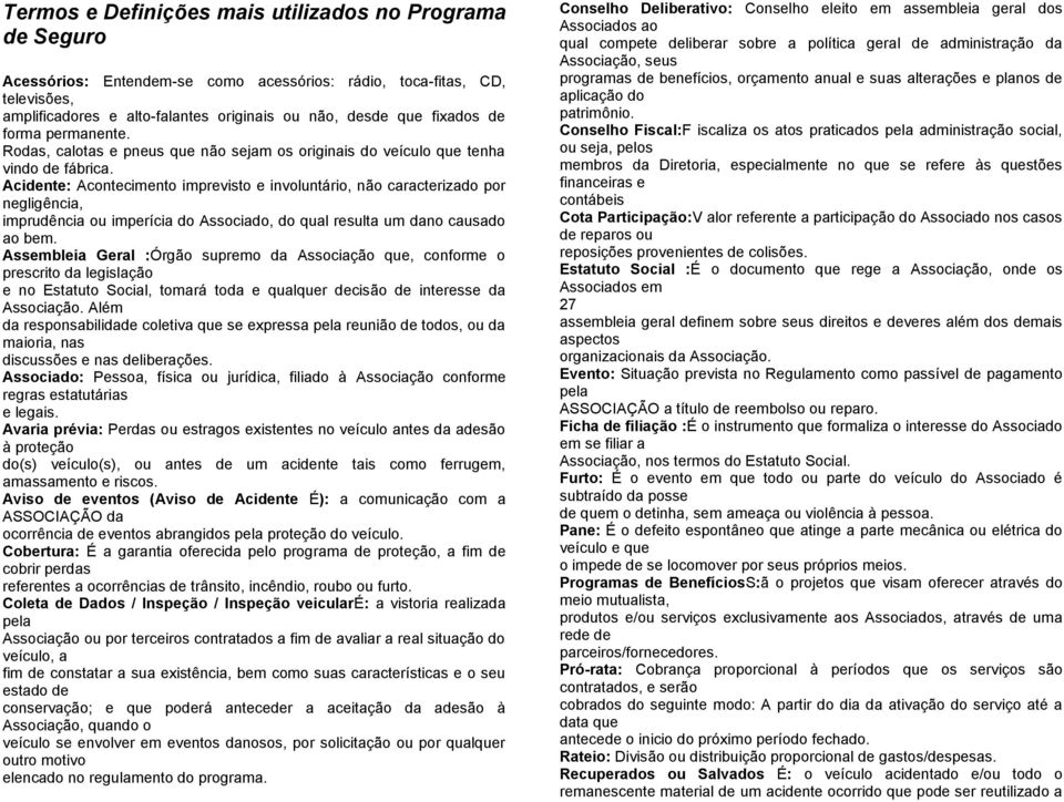 Acidente: Acontecimento imprevisto e involuntário, não caracterizado por negligência, imprudência ou imperícia do Associado, do qual resulta um dano causado ao bem.