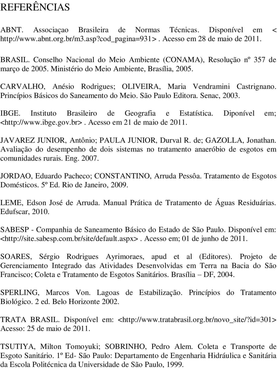 Princípios Básicos do Saneamento do Meio. São Paulo Editora. Senac, 2003. IBGE. Instituto Brasileiro de Geografia e Estatística. Diponível em; <http://www.ibge.gov.br>. Acesso em 21 de maio de 2011.