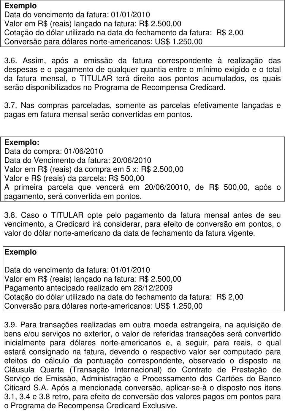 Assim, após a emissão da fatura correspondente à realização das despesas e o pagamento de qualquer quantia entre o mínimo exigido e o total da fatura mensal, o TITULAR terá direito aos pontos