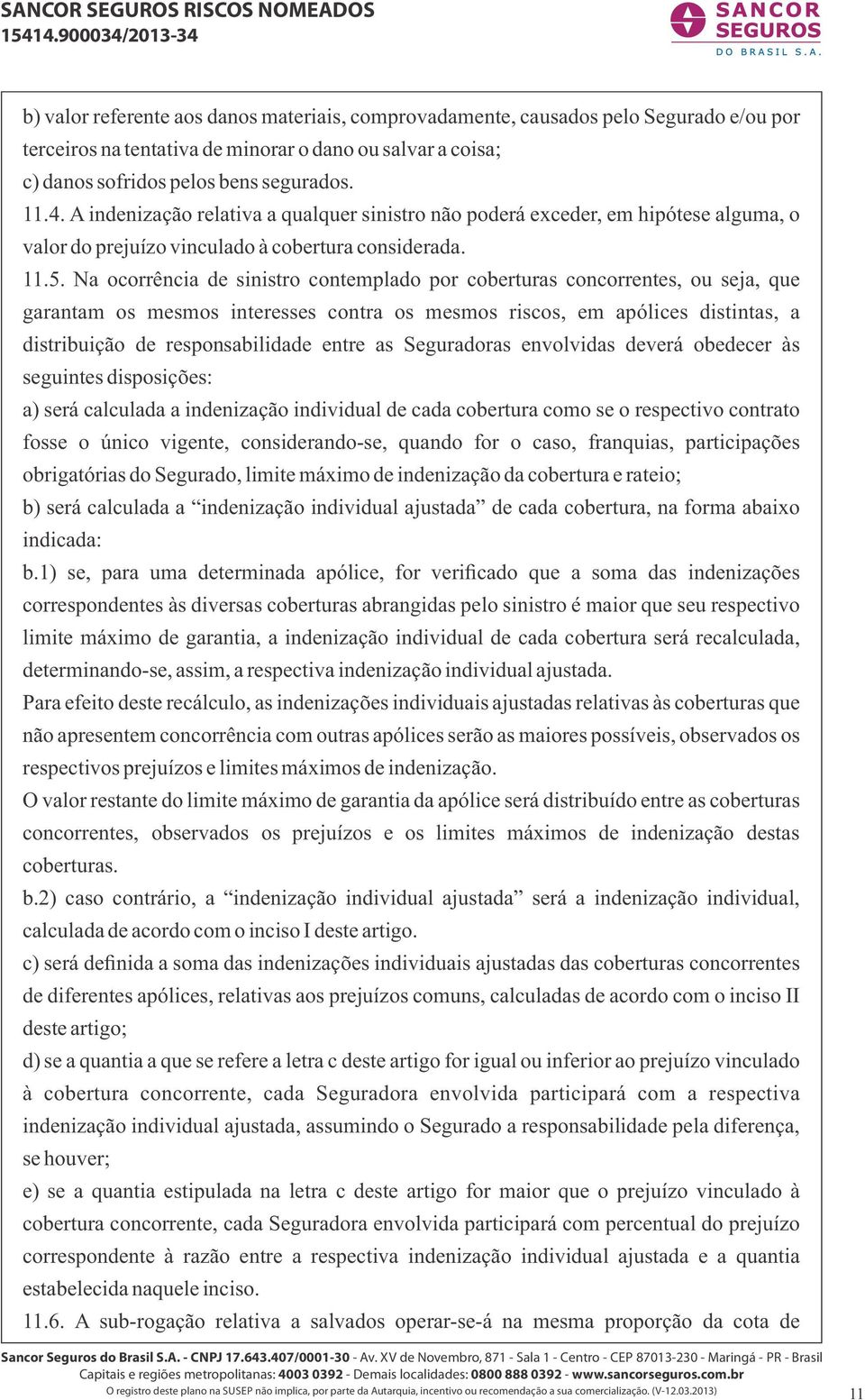 Na ocorrência de sinistro contemplado por coberturas concorrentes, ou seja, que garantam os mesmos interesses contra os mesmos riscos, em apólices distintas, a distribuição de responsabilidade entre