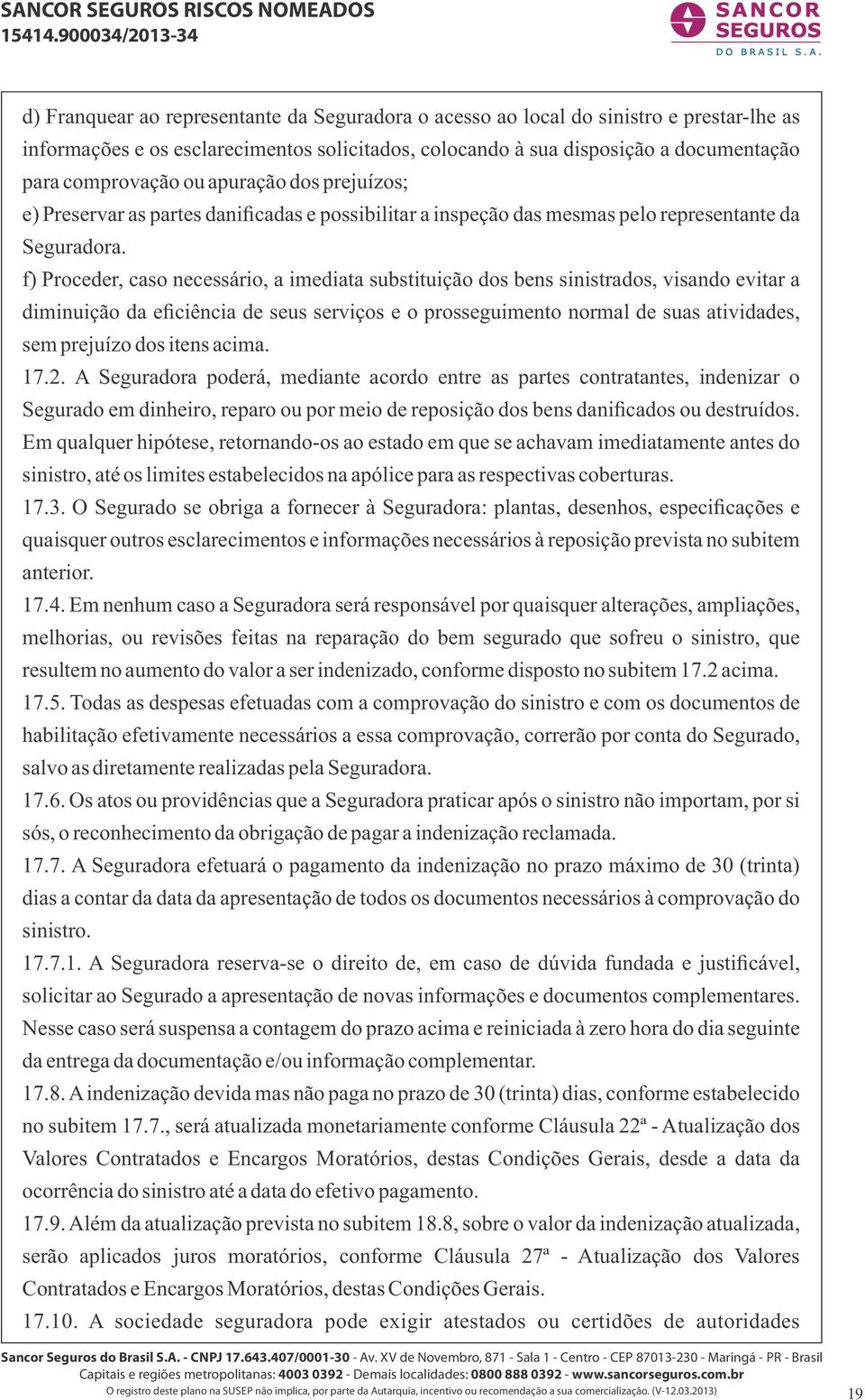 f) Proceder, caso necessário, a imediata substituição dos bens sinistrados, visando evitar a diminuição da eficiência de seus serviços e o prosseguimento normal de suas atividades, sem prejuízo dos