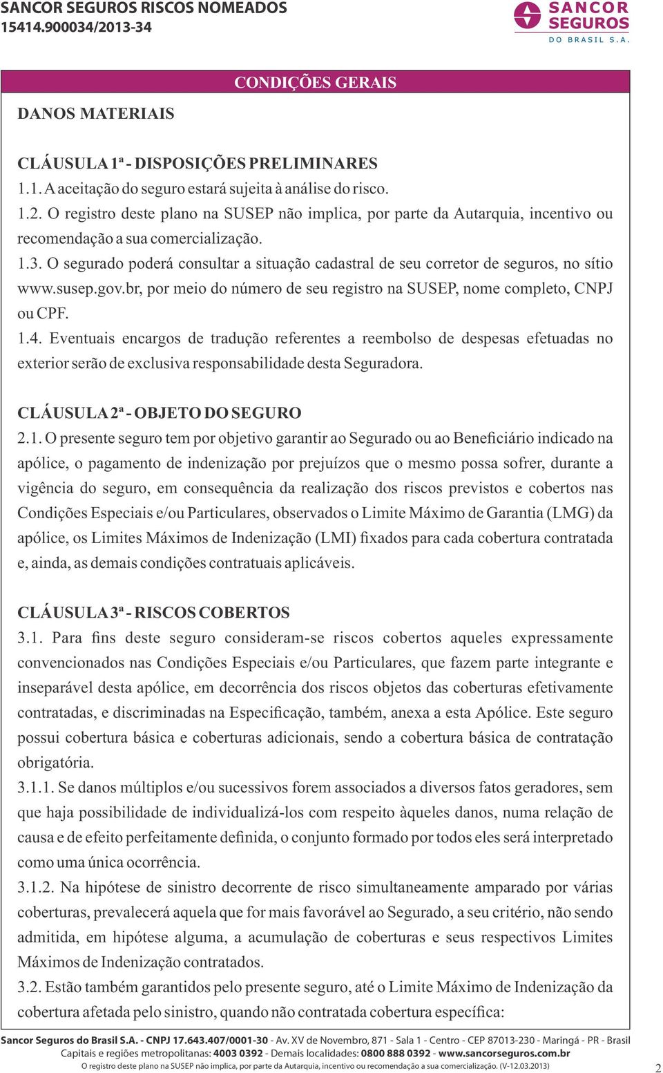 O segurado poderá consultar a situação cadastral de seu corretor de seguros, no sítio www.susep.gov.br, por meio do número de seu registro na SUSEP, nome completo, CNPJ ou CPF. 1.4.