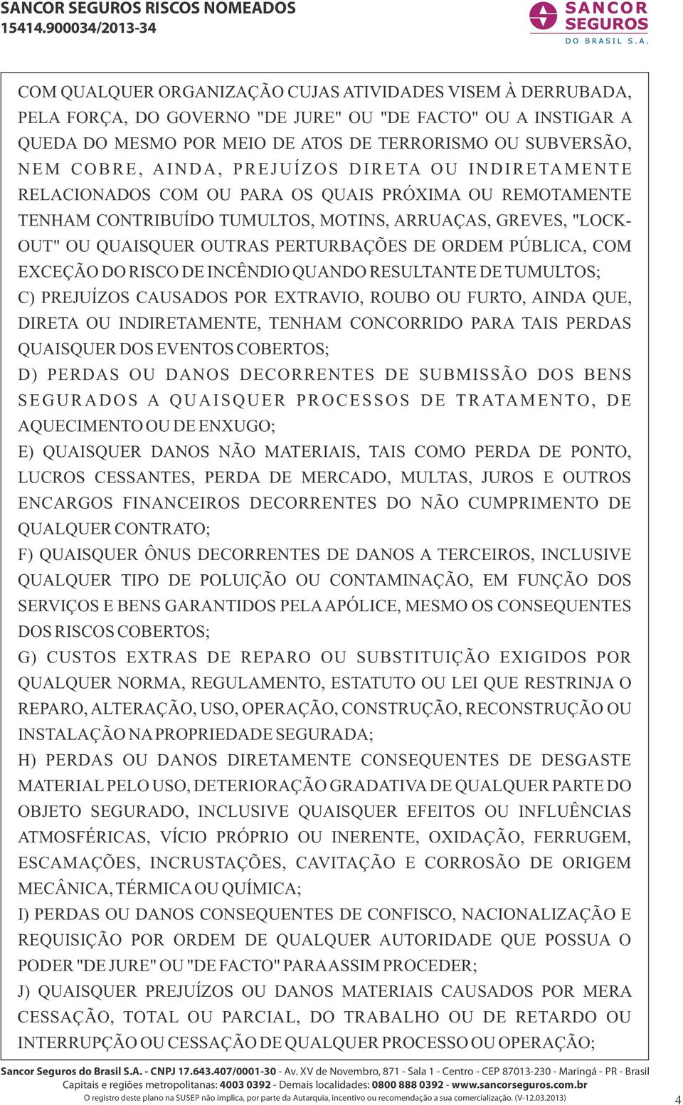 DE ORDEM PÚBLICA, COM EXCEÇÃO DO RISCO DE INCÊNDIO QUANDO RESULTANTE DE TUMULTOS; C) PREJUÍZOS CAUSADOS POR EXTRAVIO, ROUBO OU FURTO, AINDA QUE, DIRETA OU INDIRETAMENTE, TENHAM CONCORRIDO PARA TAIS