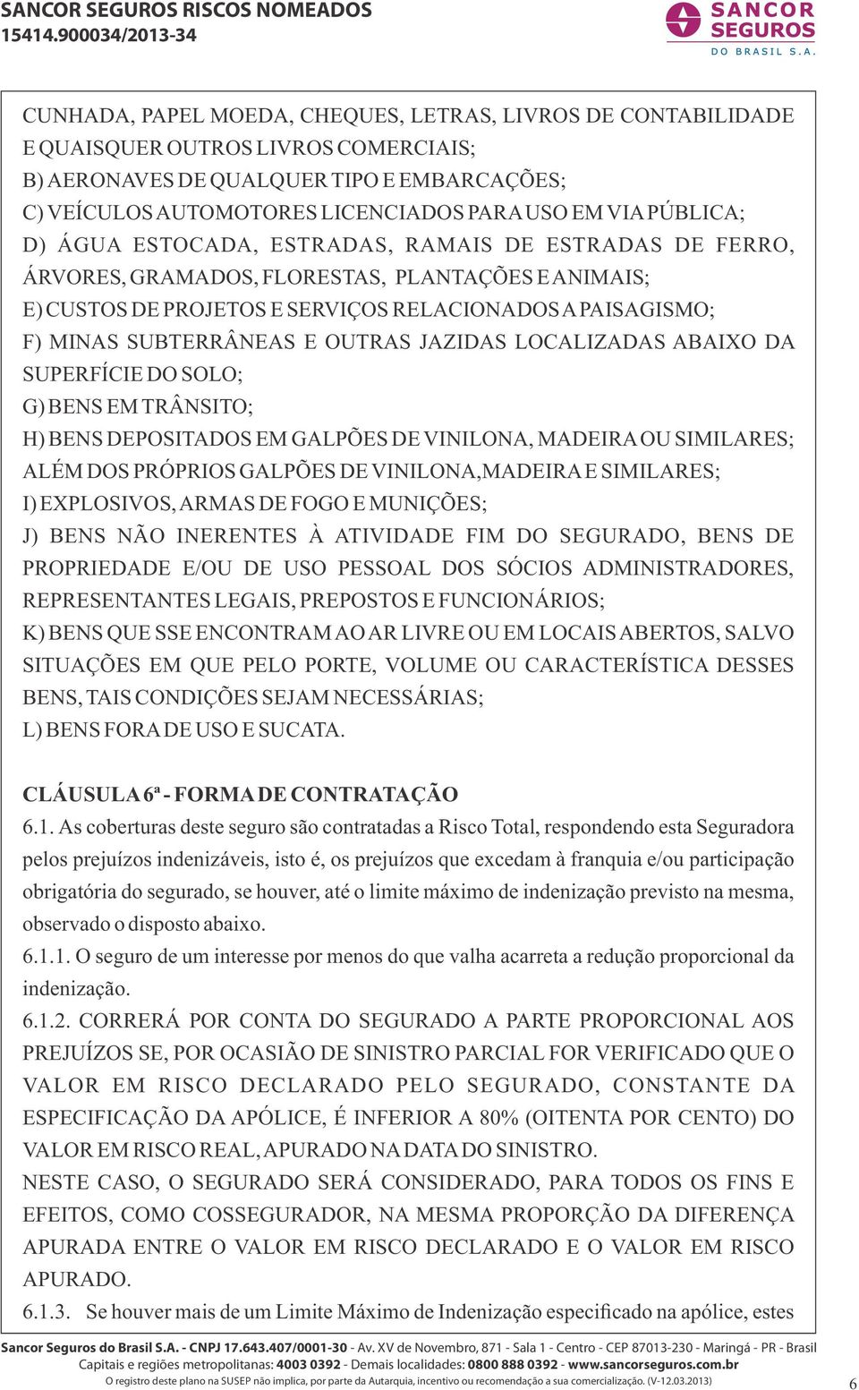 E OUTRAS JAZIDAS LOCALIZADAS ABAIXO DA SUPERFÍCIE DO SOLO; G) BENS EM TRÂNSITO; H) BENS DEPOSITADOS EM GALPÕES DE VINILONA, MADEIRA OU SIMILARES; ALÉM DOS PRÓPRIOS GALPÕES DE VINILONA,MADEIRA E