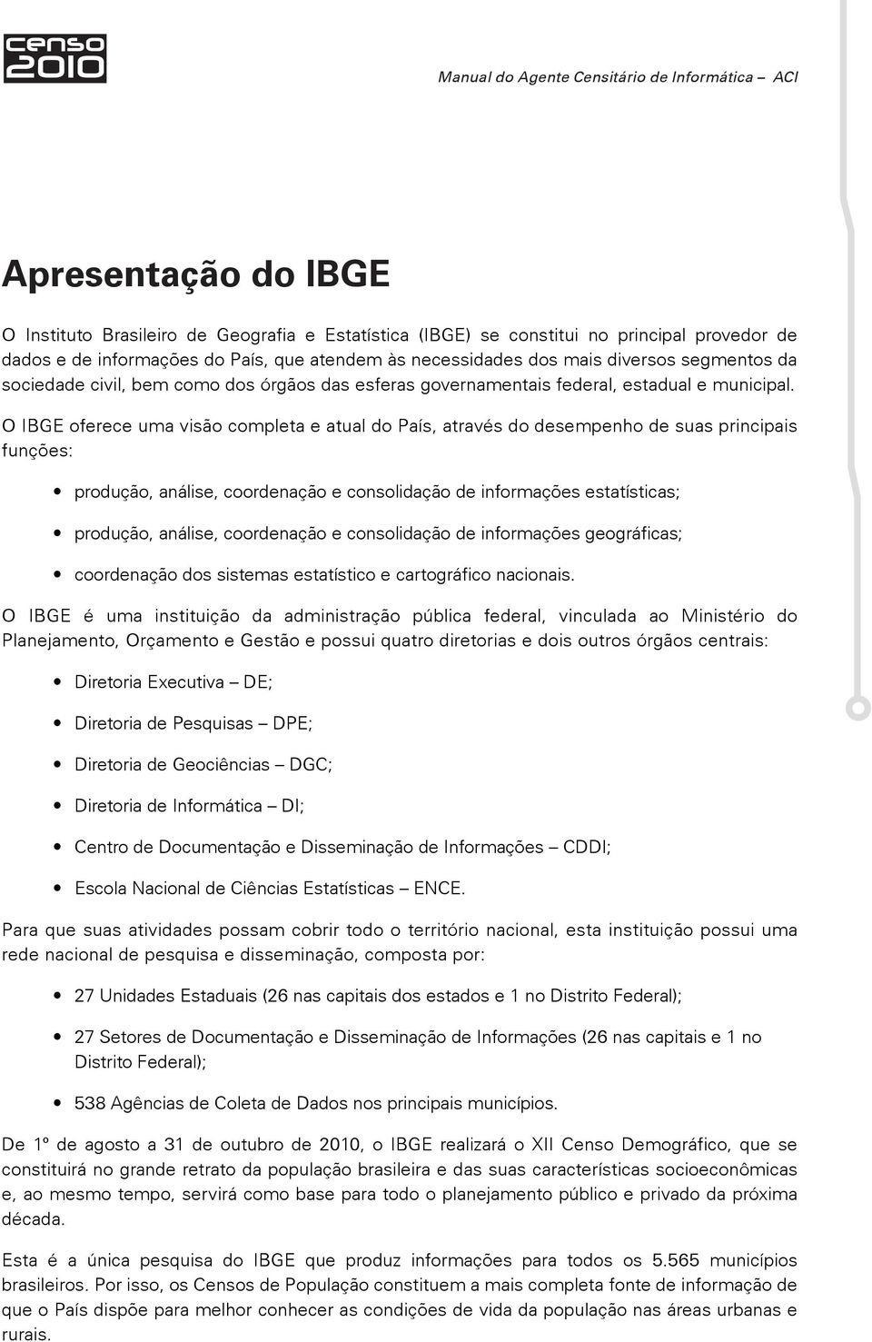 O IBGE oferece uma visão completa e atual do País, através do desempenho de suas principais funções: produção, análise, coordenação e consolidação de informações estatísticas; produção, análise,