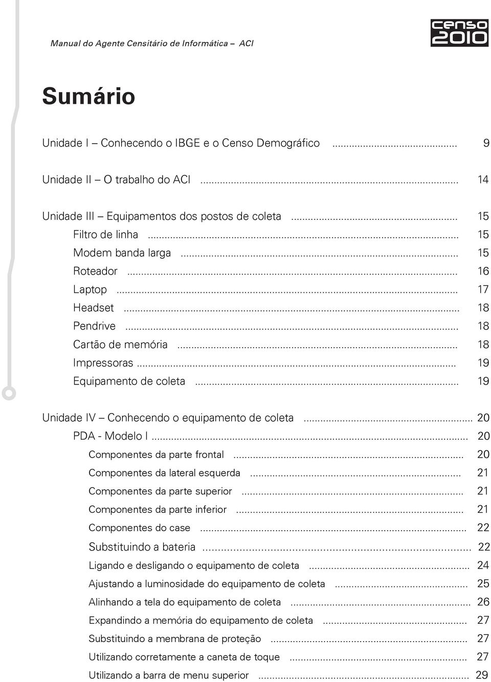 .. 20 Componentes da parte frontal... 20 Componentes da lateral esquerda... 21 Componentes da parte superior... 21 Componentes da parte inferior... 21 Componentes do case... 22 Substituindo a bateria.