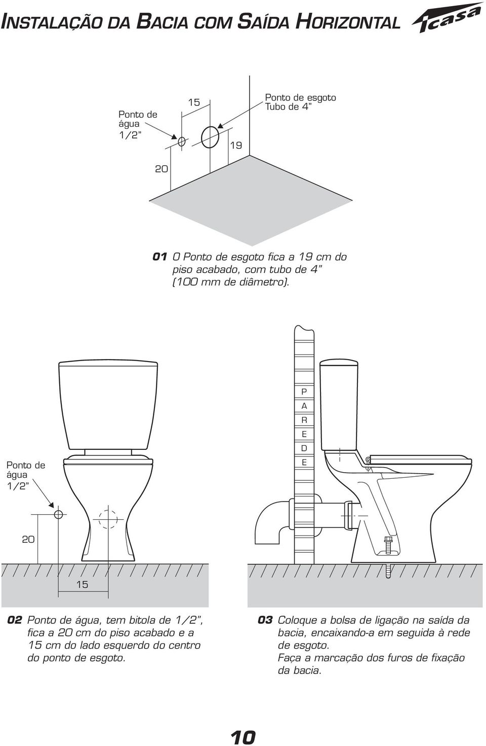 Ponto de água 1/2 P A R E D E 20 15 02 Ponto de água, tem bitola de 1/2, fica a 20 cm do piso acabado e a 15 cm do lado