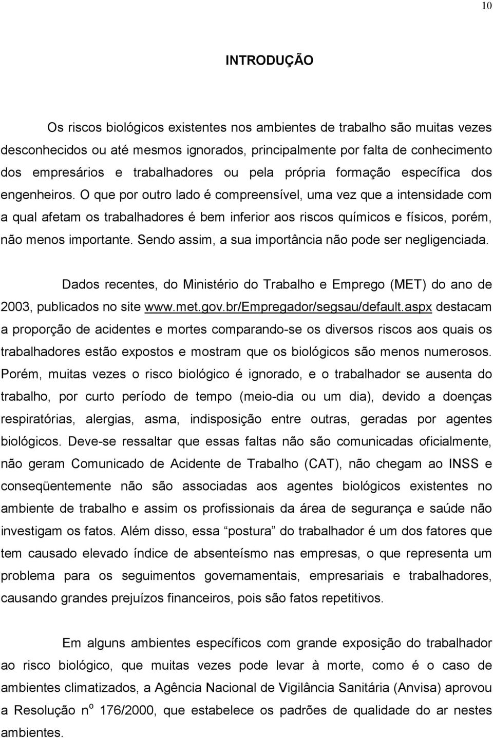 O que por outro lado é compreensível, uma vez que a intensidade com a qual afetam os trabalhadores é bem inferior aos riscos químicos e físicos, porém, não menos importante.