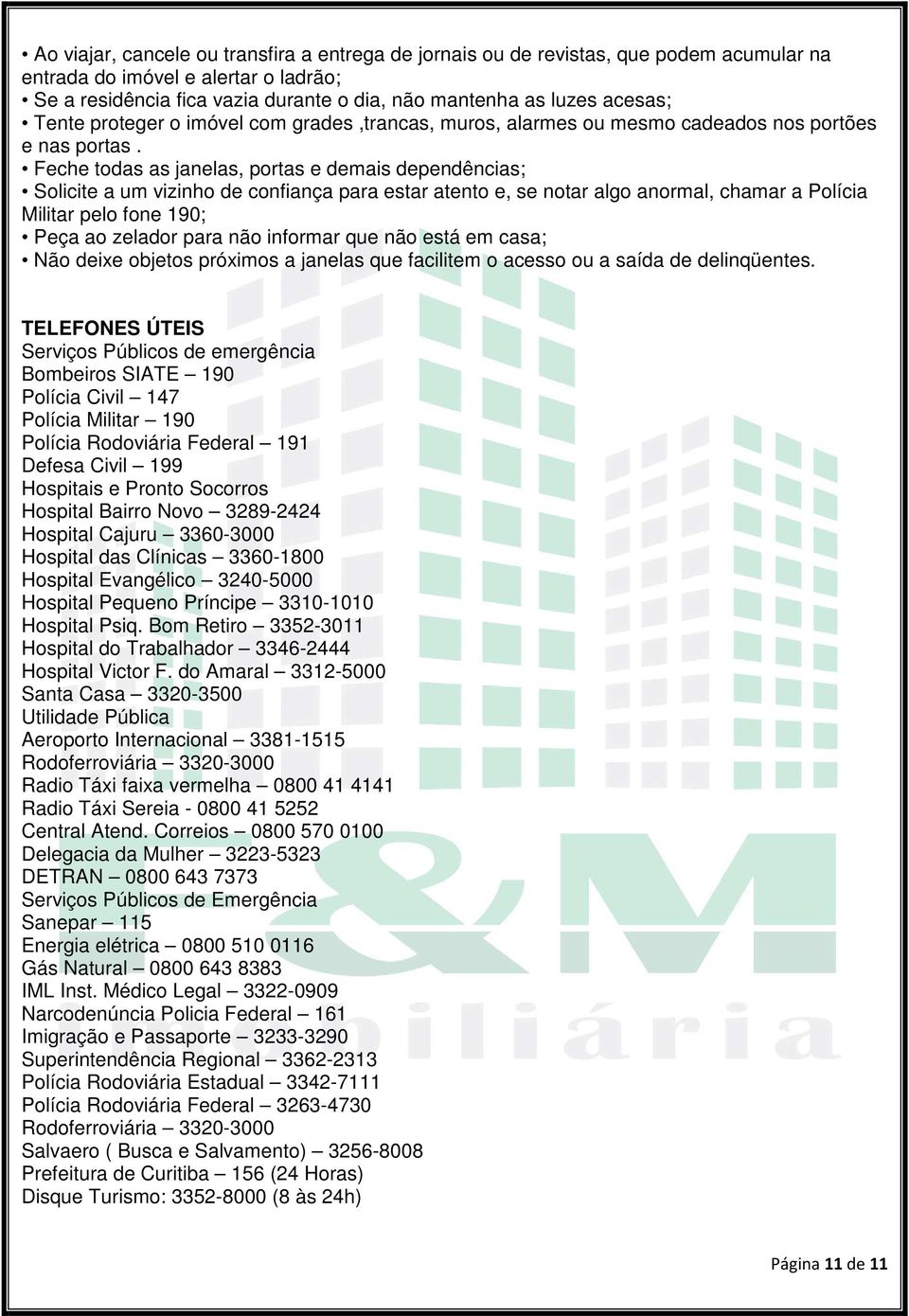 Feche todas as janelas, portas e demais dependências; Solicite a um vizinho de confiança para estar atento e, se notar algo anormal, chamar a Polícia Militar pelo fone 190; Peça ao zelador para não