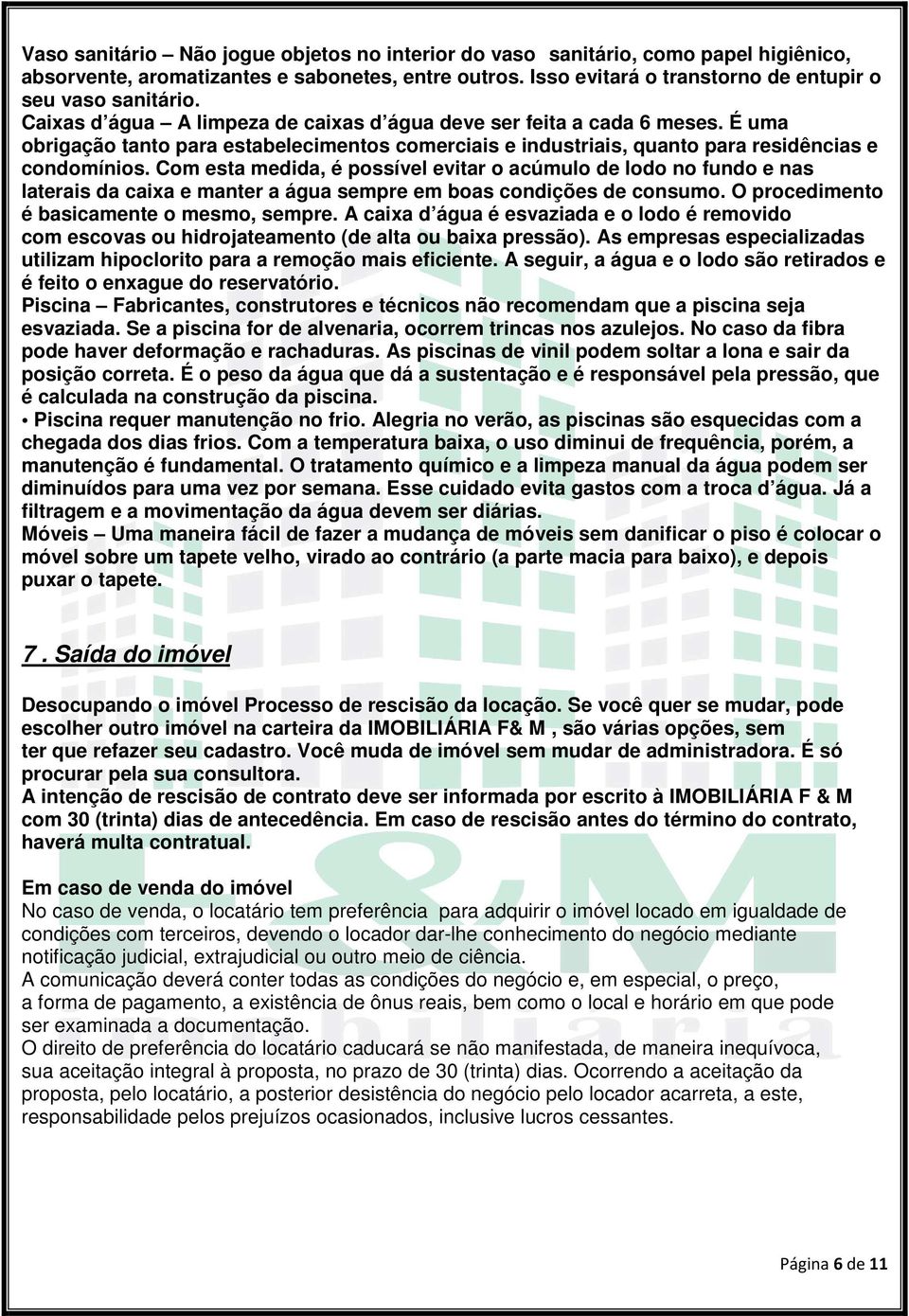 Com esta medida, é possível evitar o acúmulo de lodo no fundo e nas laterais da caixa e manter a água sempre em boas condições de consumo. O procedimento é basicamente o mesmo, sempre.