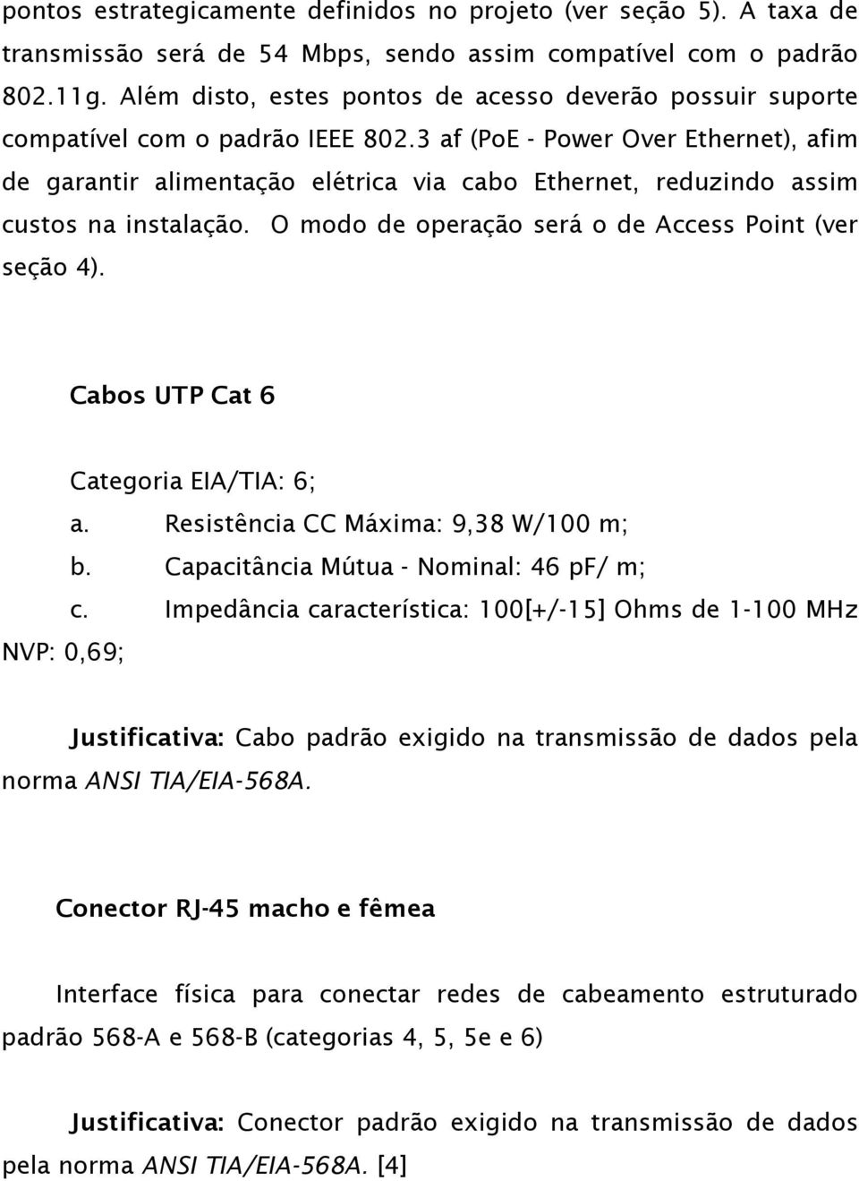 3 af (PoE - Power Over Ethernet), afim de garantir alimentação elétrica via cabo Ethernet, reduzindo assim custos na instalação. O modo de operação será o de Access Point (ver seção 4).