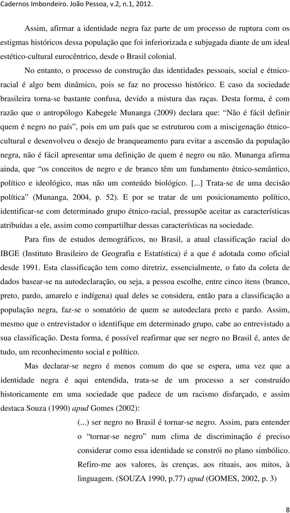 E caso da sociedade brasileira torna-se bastante confusa, devido a mistura das raças.