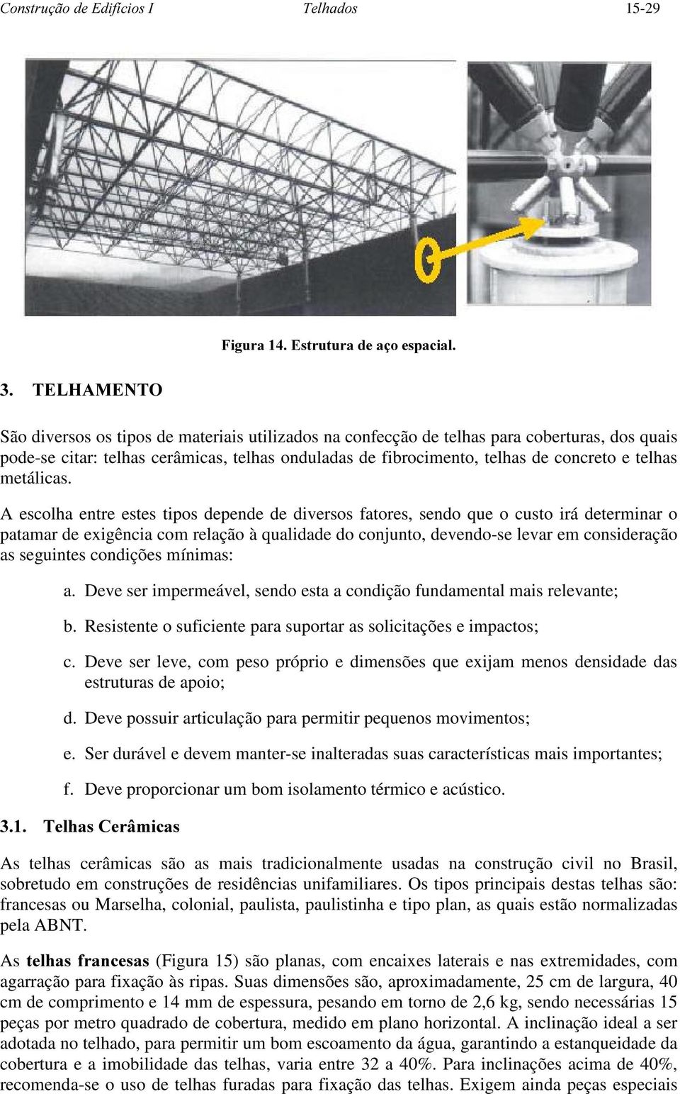 A escolha entre estes tipos depende de diversos fatores, sendo que o custo irá determinar o patamar de exigência com relação à qualidade do conjunto, devendo-se levar em consideração as seguintes