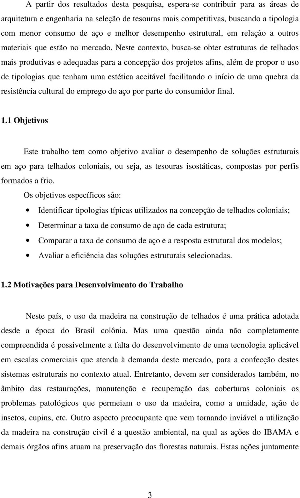 Neste contexto, busca-se obter estruturas de telhados mais produtivas e adequadas para a concepção dos projetos afins, além de propor o uso de tipologias que tenham uma estética aceitável facilitando