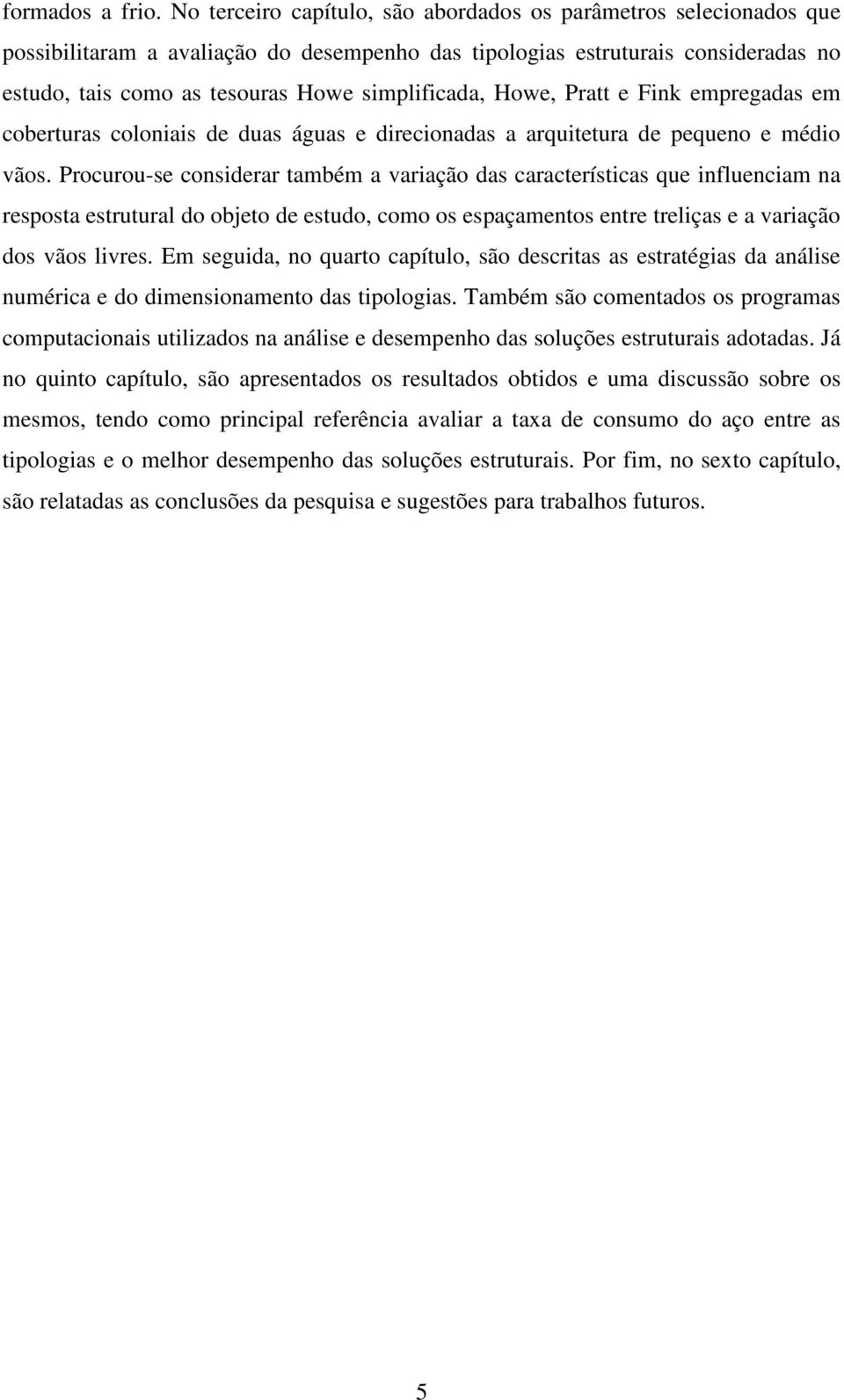 Howe, Pratt e Fink empregadas em coberturas coloniais de duas águas e direcionadas a arquitetura de pequeno e médio vãos.