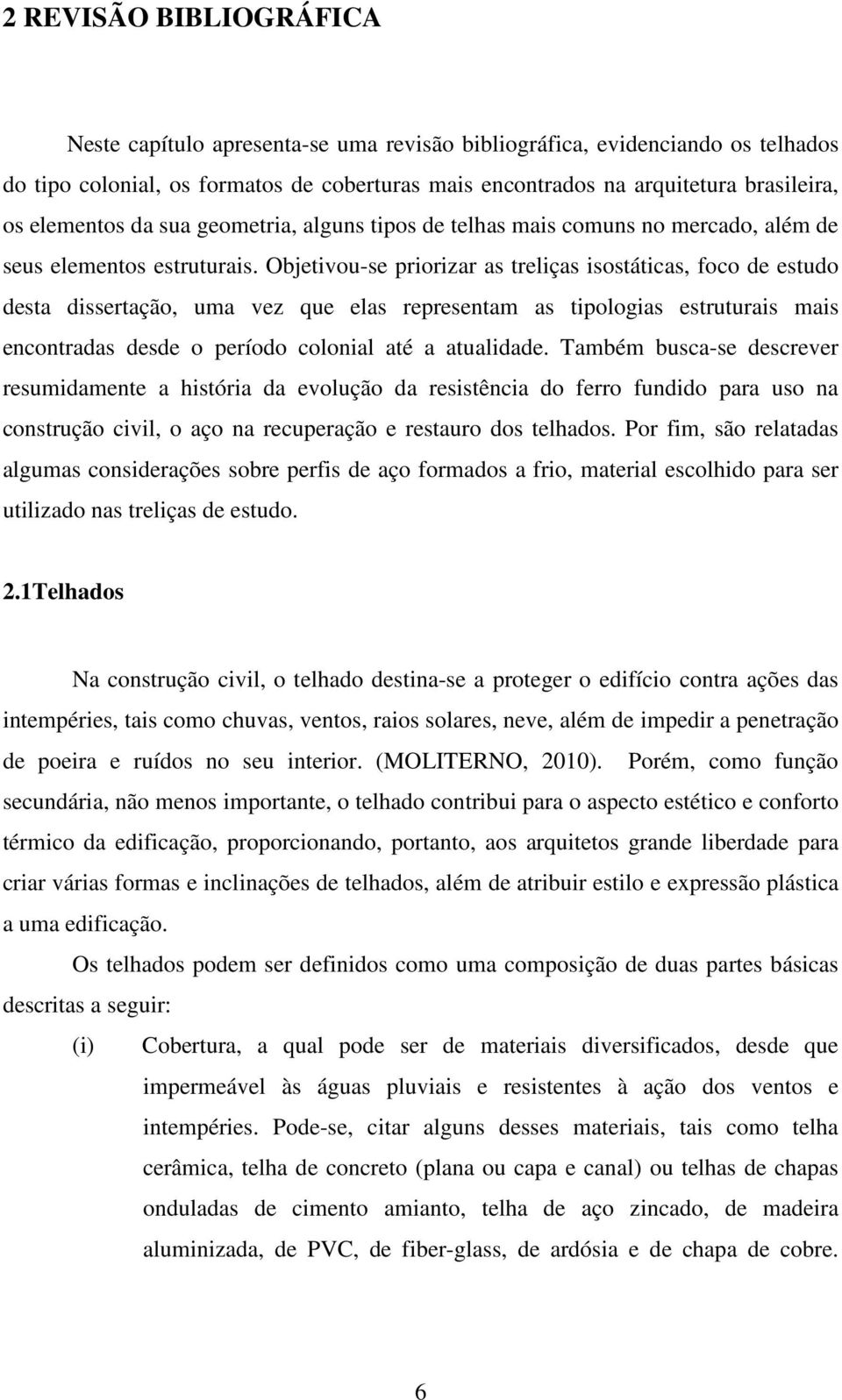 Objetivou-se priorizar as treliças isostáticas, foco de estudo desta dissertação, uma vez que elas representam as tipologias estruturais mais encontradas desde o período colonial até a atualidade.