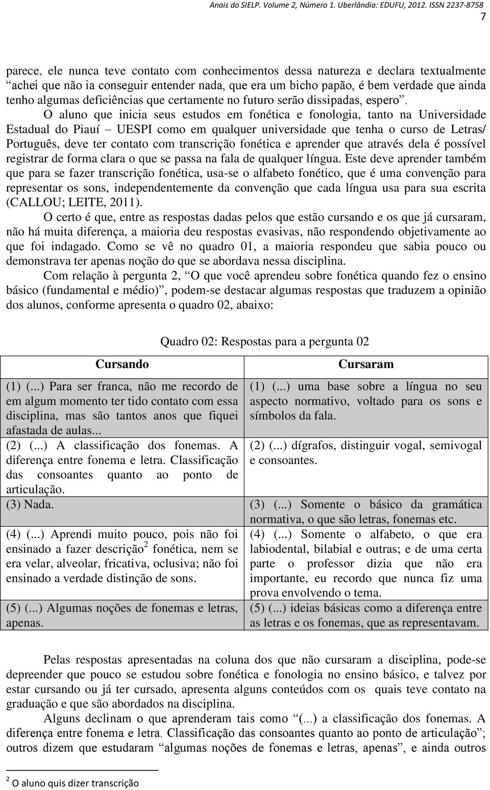 O aluno que inicia seus estudos em fonética e fonologia, tanto na Universidade Estadual do Piauí UESPI como em qualquer universidade que tenha o curso de Letras/ Português, deve ter contato com