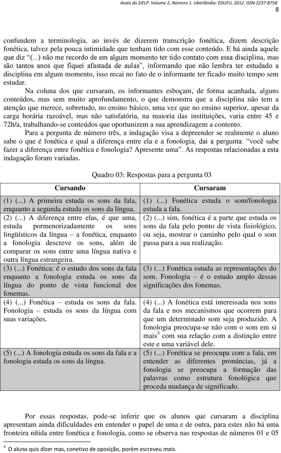 isso recai no fato de o informante ter ficado muito tempo sem estudar.