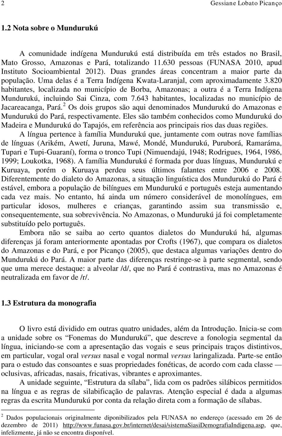 820 habitantes, localizada no município de Borba, Amazonas; a outra é a Terra Indígena Mundurukú, incluindo Sai Cinza, com 7.643 habitantes, localizadas no município de Jacareacanga, Pará.