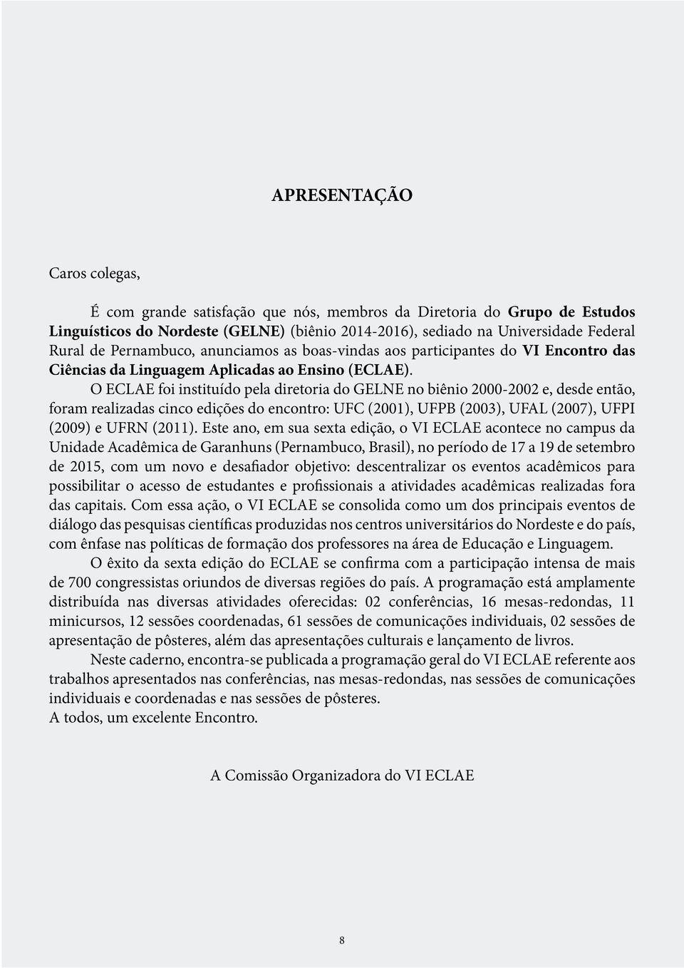 O ECLAE foi instituído pela diretoria do GELNE no biênio 2000-2002 e, desde então, foram realizadas cinco edições do encontro: UFC (2001), UFPB (2003), UFAL (2007), UFPI (2009) e UFRN (2011).