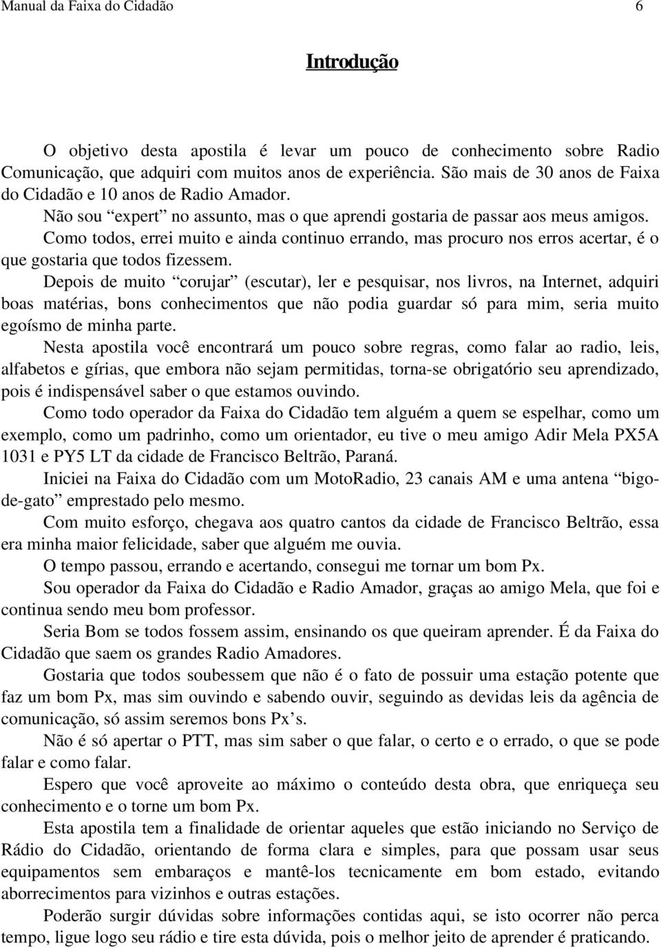 Como todos, errei muito e ainda continuo errando, mas procuro nos erros acertar, é o que gostaria que todos fizessem.