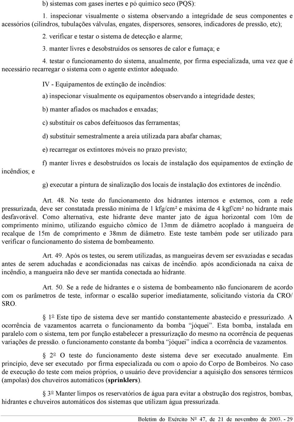 verificar e testar o sistema de detecção e alarme; 3. manter livres e desobstruídos os sensores de calor e fumaça; e 4.