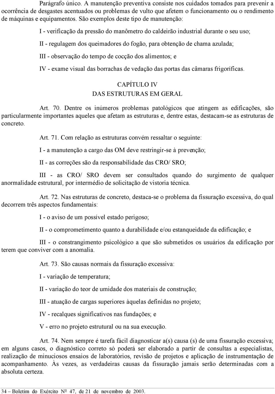 São exemplos deste tipo de manutenção: I - verificação da pressão do manômetro do caldeirão industrial durante o seu uso; II - regulagem dos queimadores do fogão, para obtenção de chama azulada; III