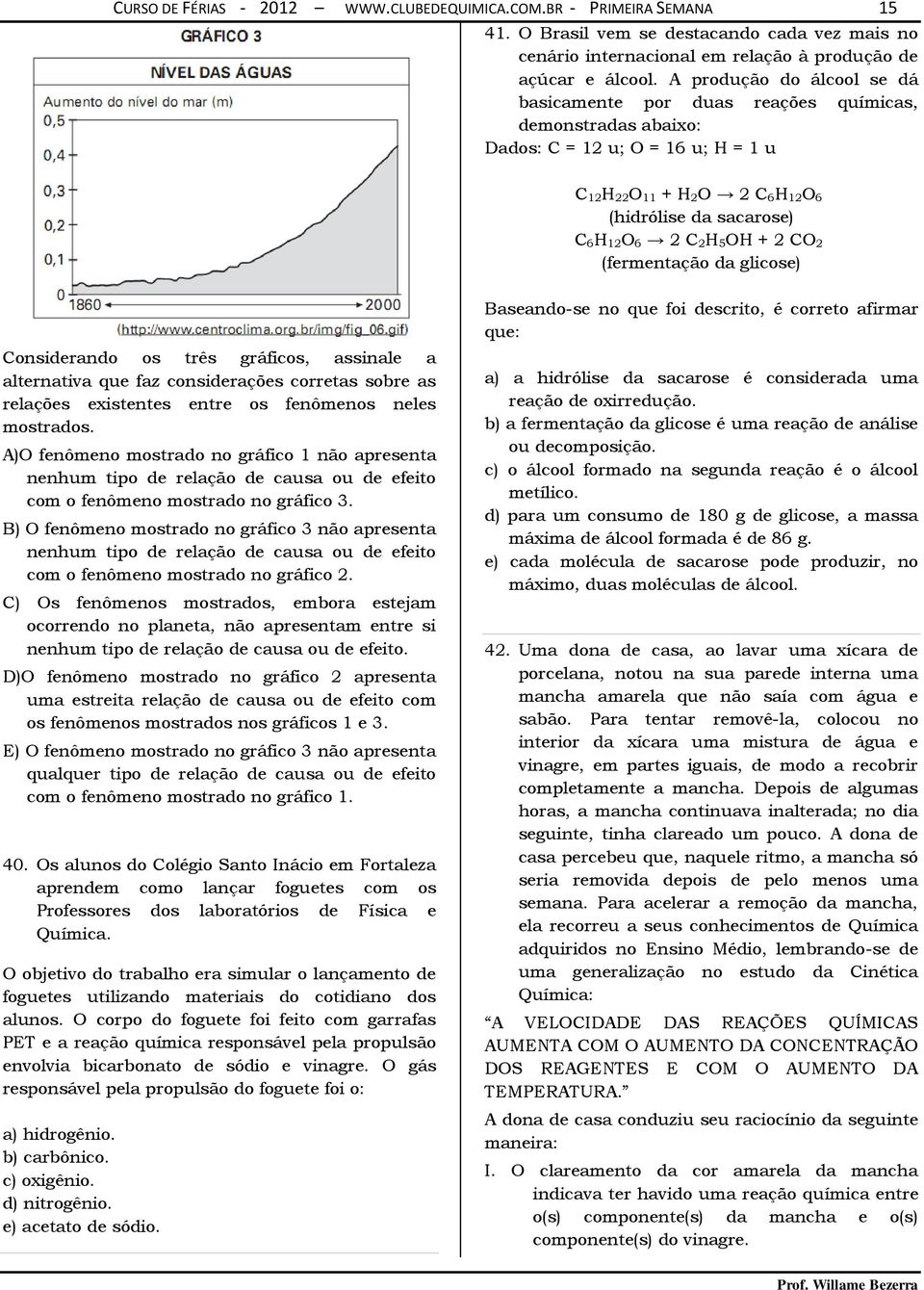 5OH + 2 CO 2 (fermentação da glicose) Considerando os três gráficos, assinale a alternativa que faz considerações corretas sobre as relações existentes entre os fenômenos neles mostrados.