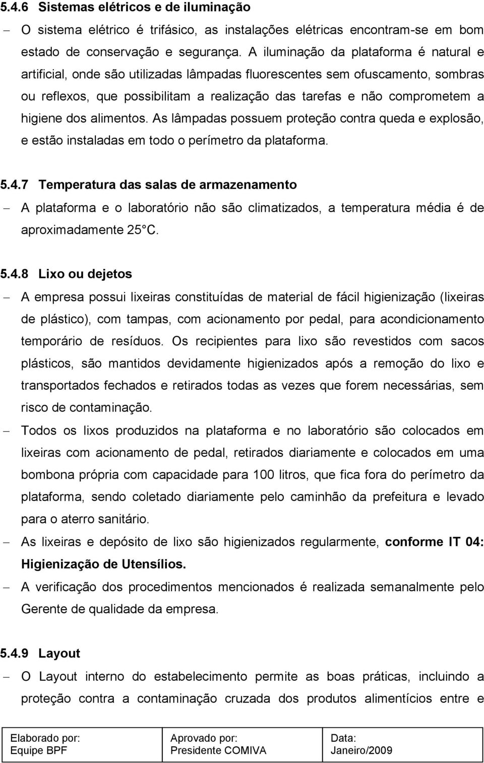 higiene dos alimentos. As lâmpadas possuem proteção contra queda e explosão, e estão instaladas em todo o perímetro da plataforma. 5.4.