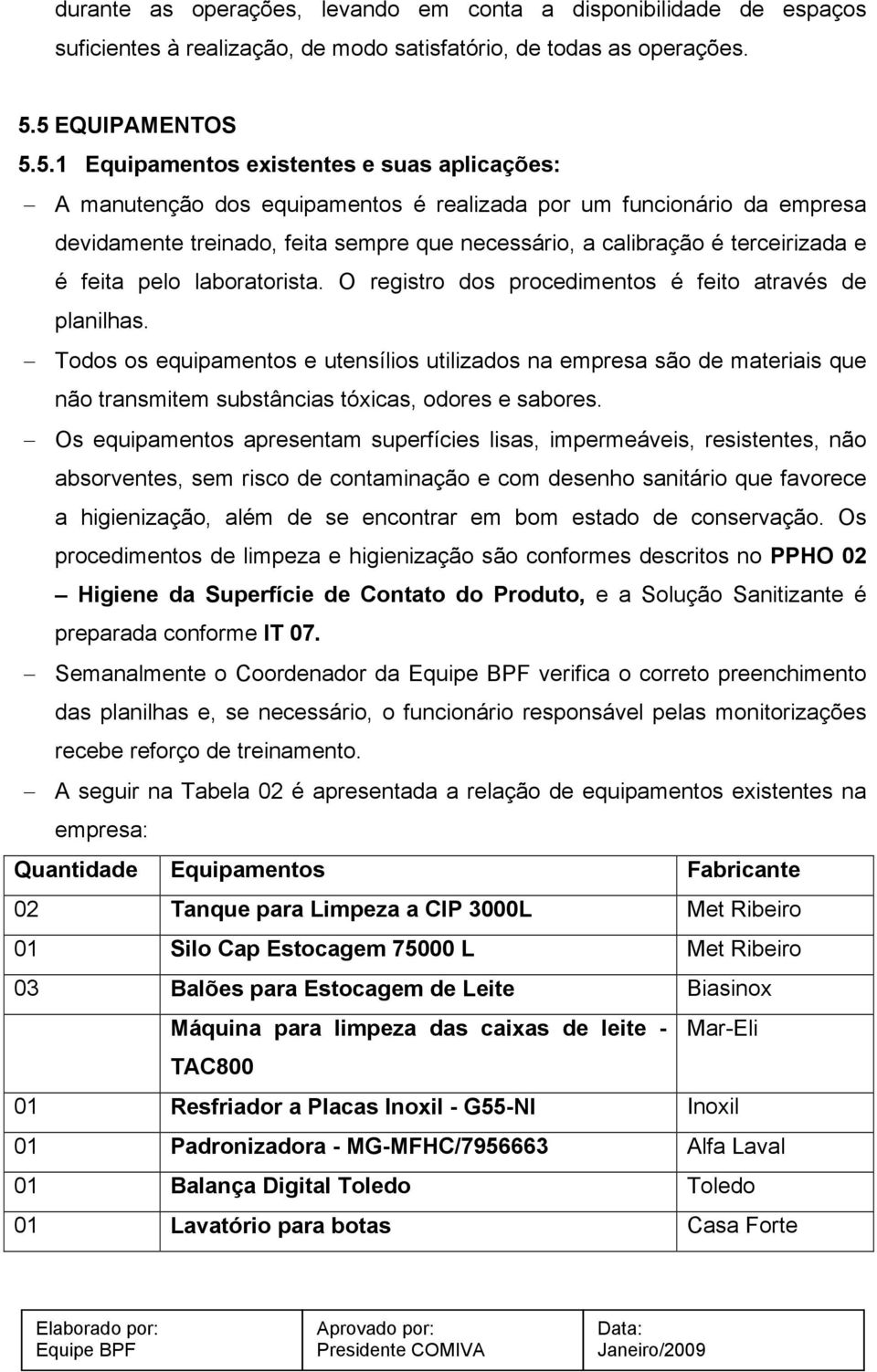 é terceirizada e é feita pelo laboratorista. O registro dos procedimentos é feito através de planilhas.