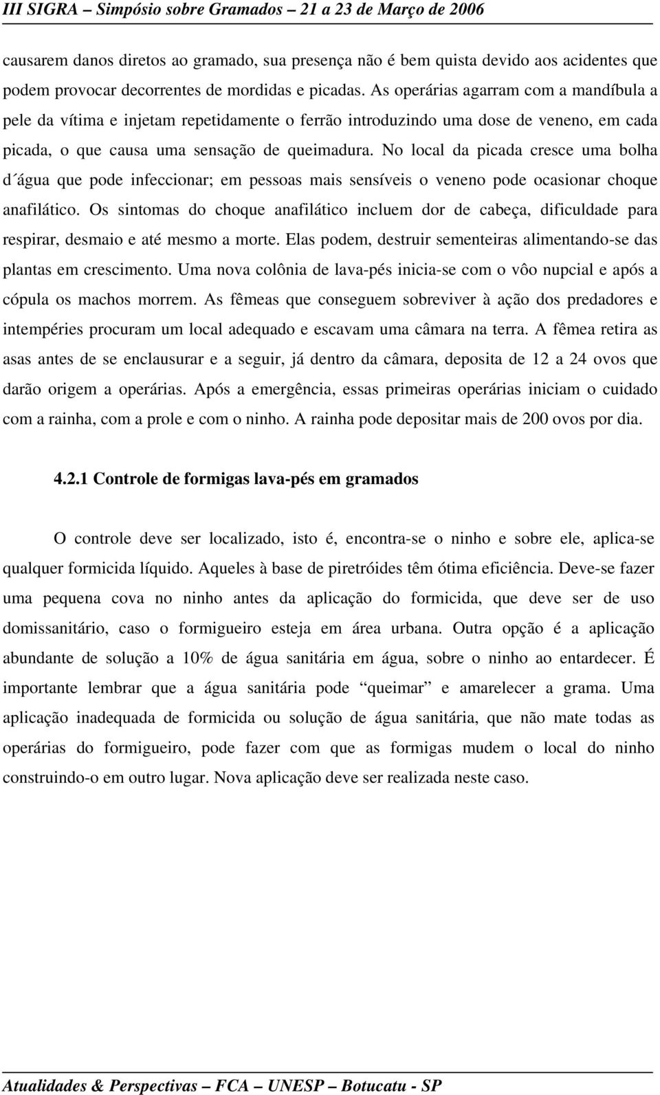 No local da picada cresce uma bolha d água que pode infeccionar; em pessoas mais sensíveis o veneno pode ocasionar choque anafilático.