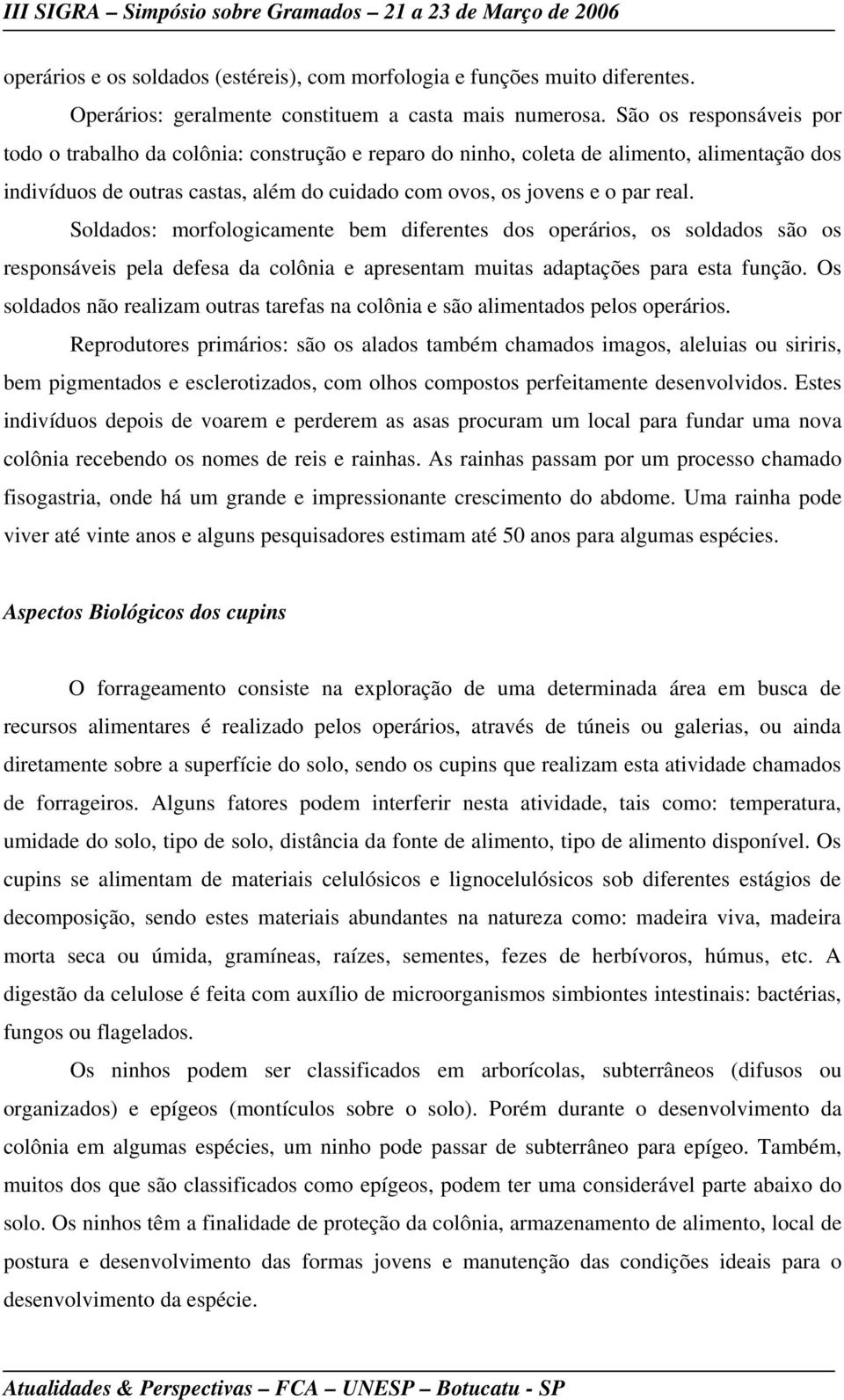 Soldados: morfologicamente bem diferentes dos operários, os soldados são os responsáveis pela defesa da colônia e apresentam muitas adaptações para esta função.