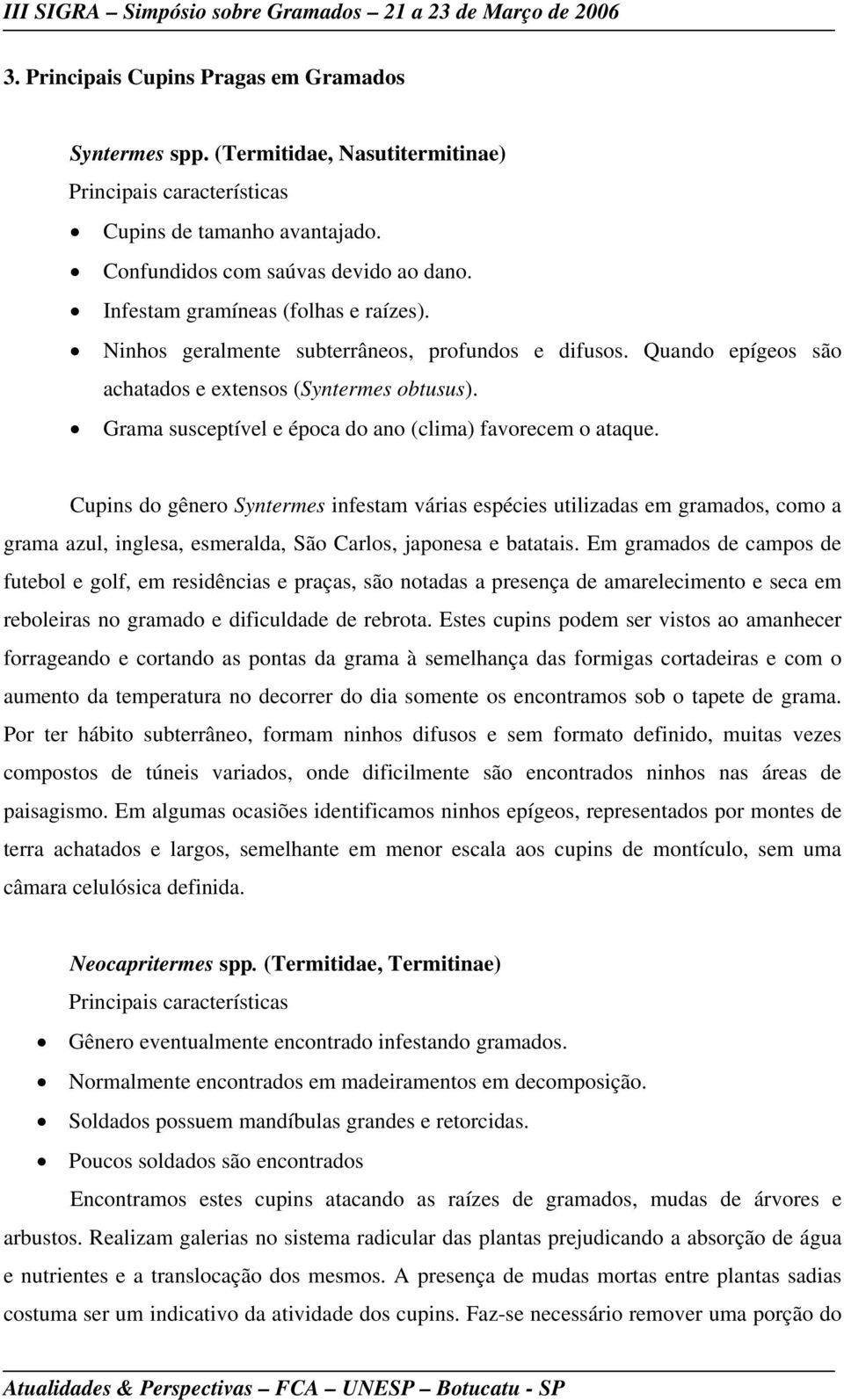 Grama susceptível e época do ano (clima) favorecem o ataque.