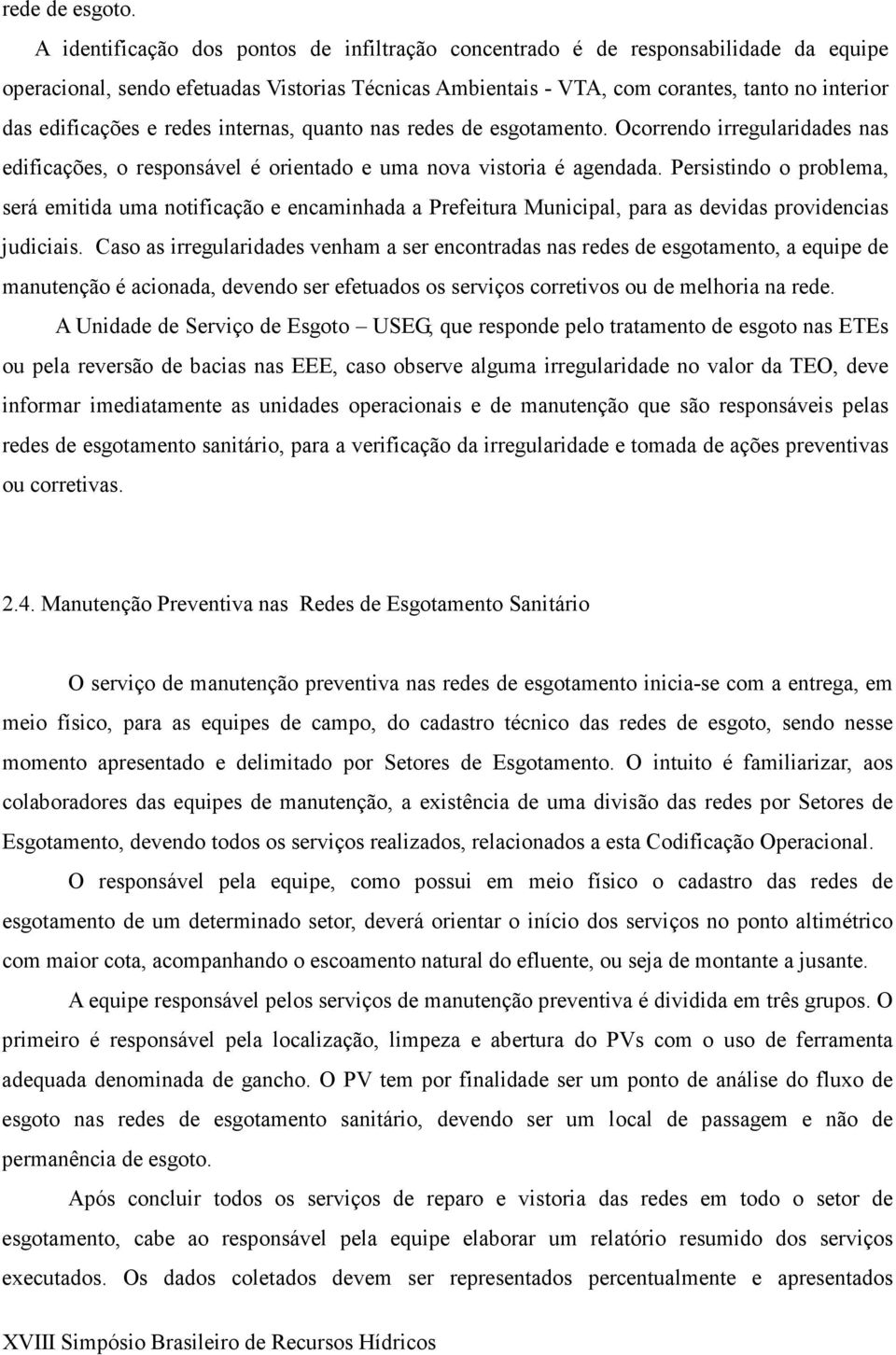 e redes internas, quanto nas redes de esgotamento. Ocorrendo irregularidades nas edificações, o responsável é orientado e uma nova vistoria é agendada.