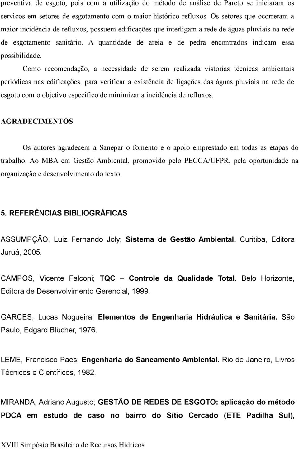 A quantidade de areia e de pedra encontrados indicam essa possibilidade.