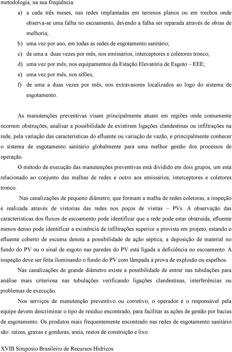 Estação Elevatória de Esgoto EEE; e) uma vez por mês, nos sifões; f) de uma a duas vezes por mês, nos extravasores localizados ao logo do sistema de esgotamento.