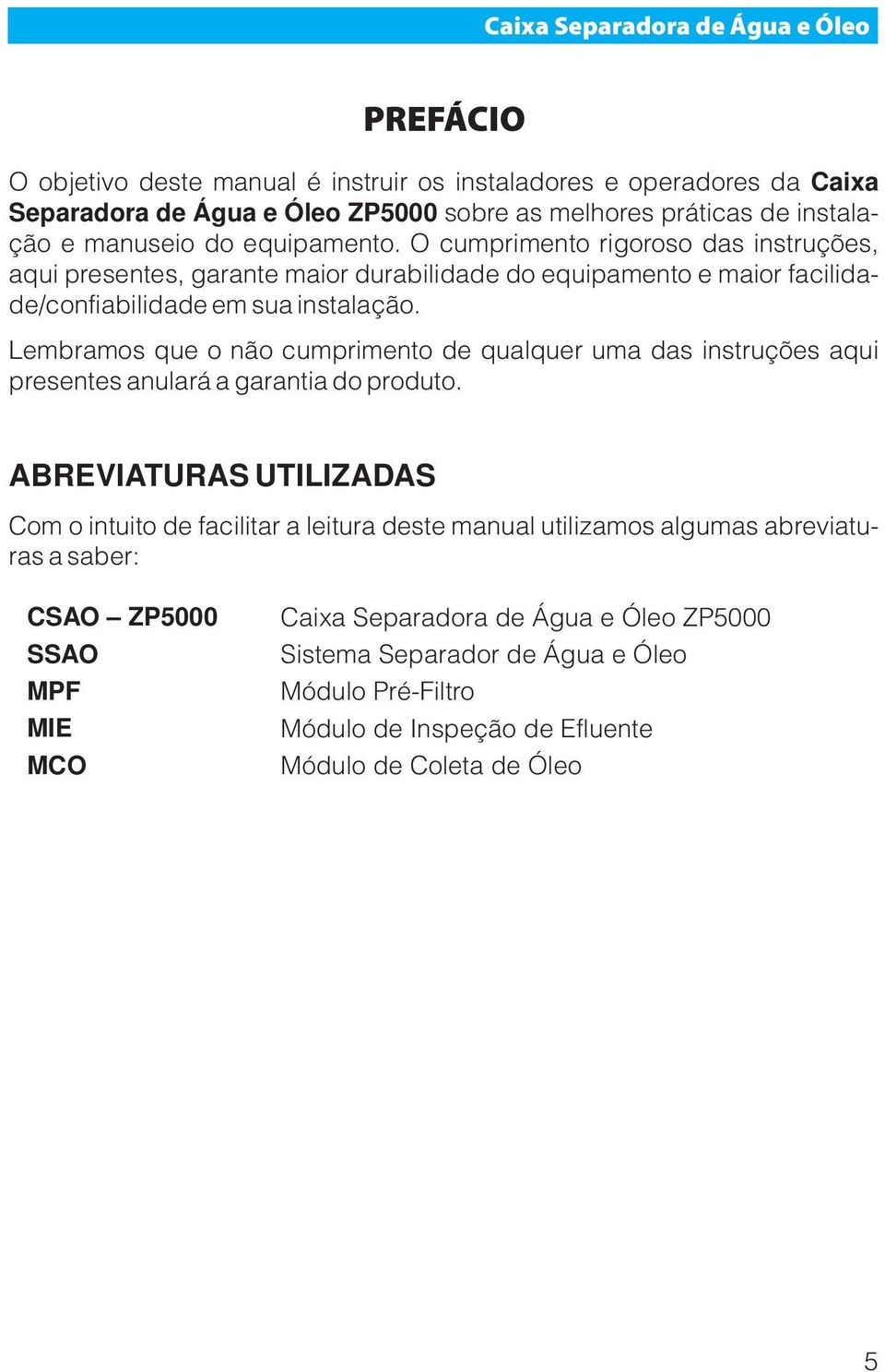 Lembramos que o não cumprimento de qualquer uma das instruções aqui presentes anulará a garantia do produto.