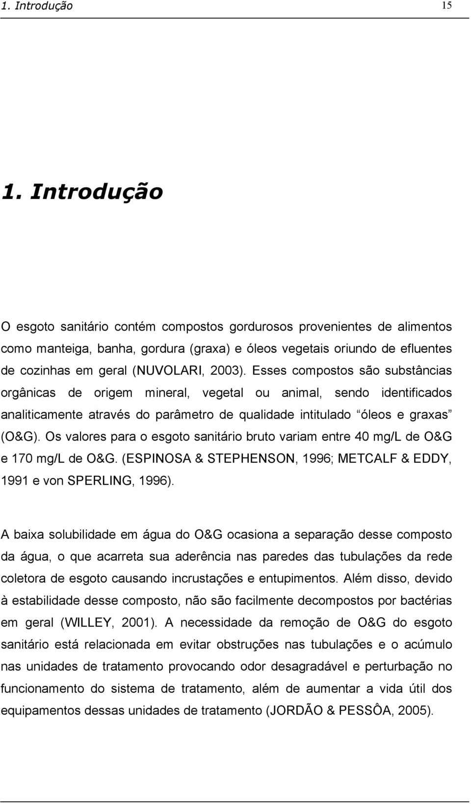 Esses compostos são substâncias orgânicas de origem mineral, vegetal ou animal, sendo identificados analiticamente através do parâmetro de qualidade intitulado óleos e graxas (O&G).