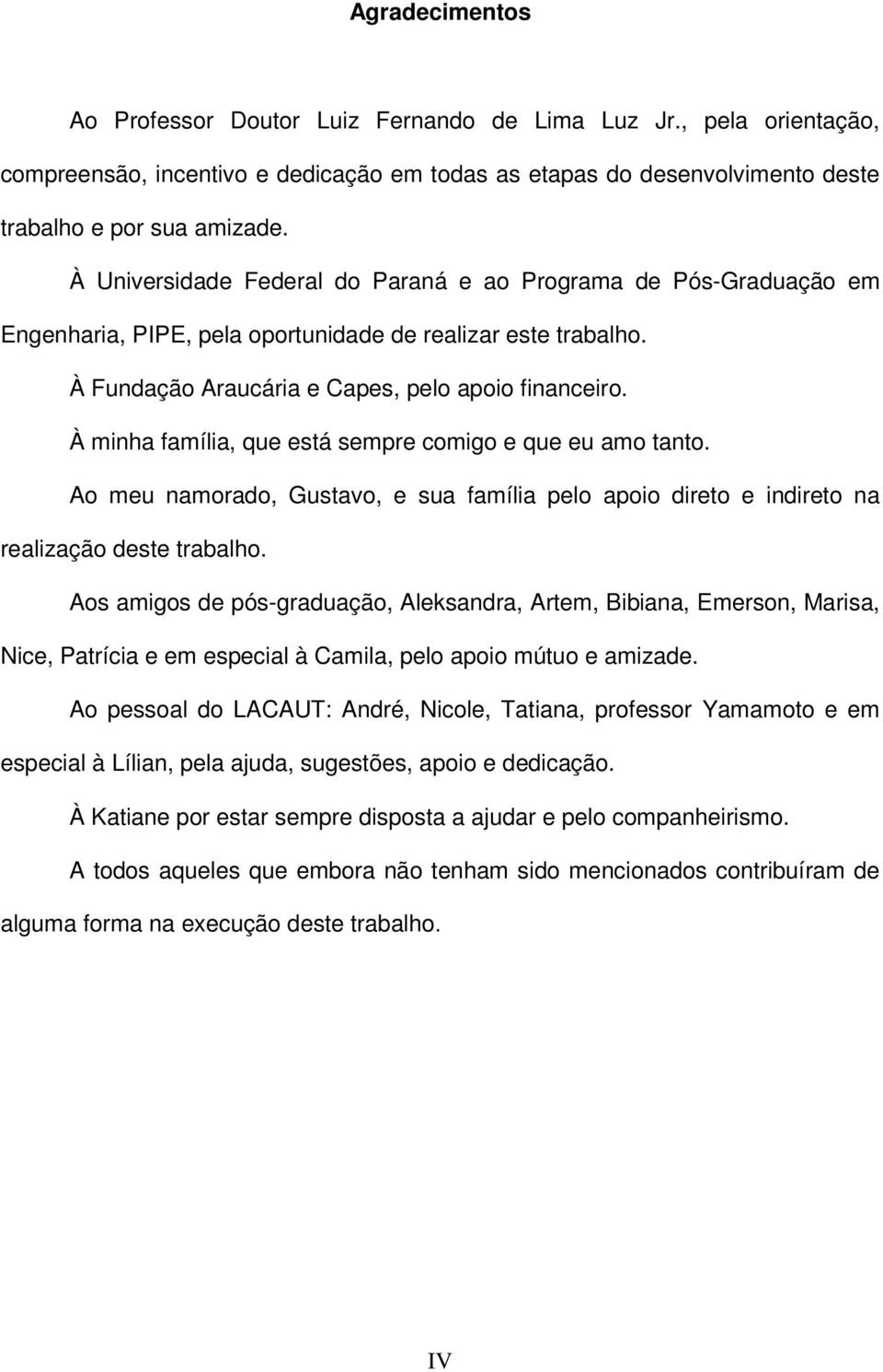 À mnha famíla, que está sempre comgo e que eu amo tanto. Ao meu namorado, Gustavo, e sua famíla pelo apoo dreto e ndreto na realzação deste trabalho.