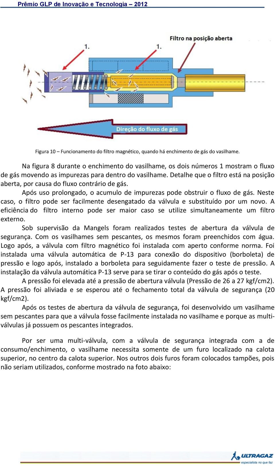 Detalhe que o filtro está na posição aberta, por causa do fluxo contrário de gás. Após uso prolongado, o acumulo de impurezas pode obstruir o fluxo de gás.