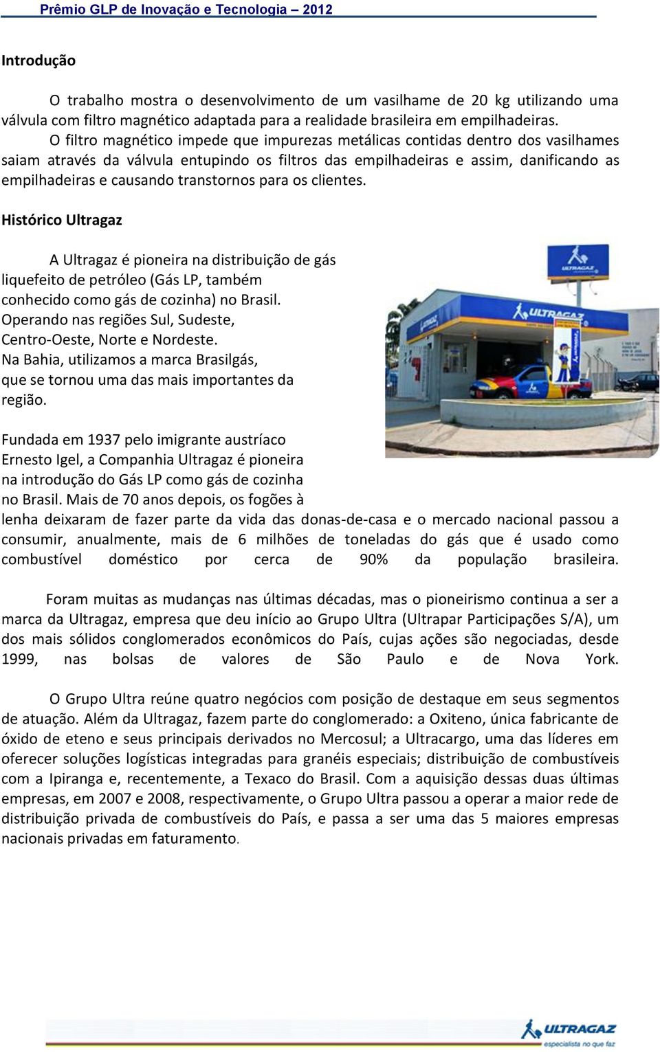 transtornos para os clientes. Histórico Ultragaz A Ultragaz é pioneira na distribuição de gás liquefeito de petróleo (Gás LP, também conhecido como gás de cozinha) no Brasil.