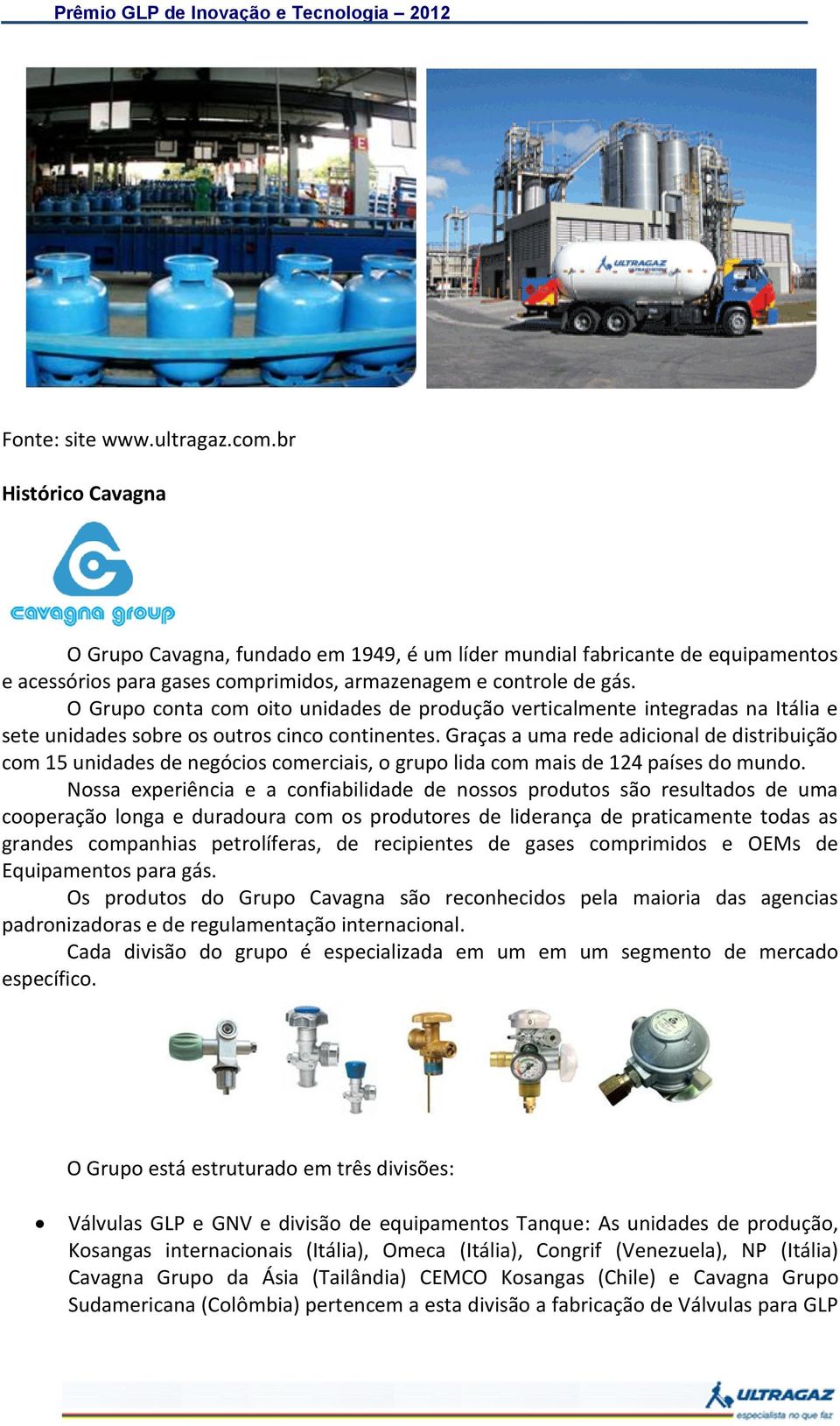 Graças a uma rede adicional de distribuição com 15 unidades de negócios comerciais, o grupo lida com mais de 124 países do mundo.