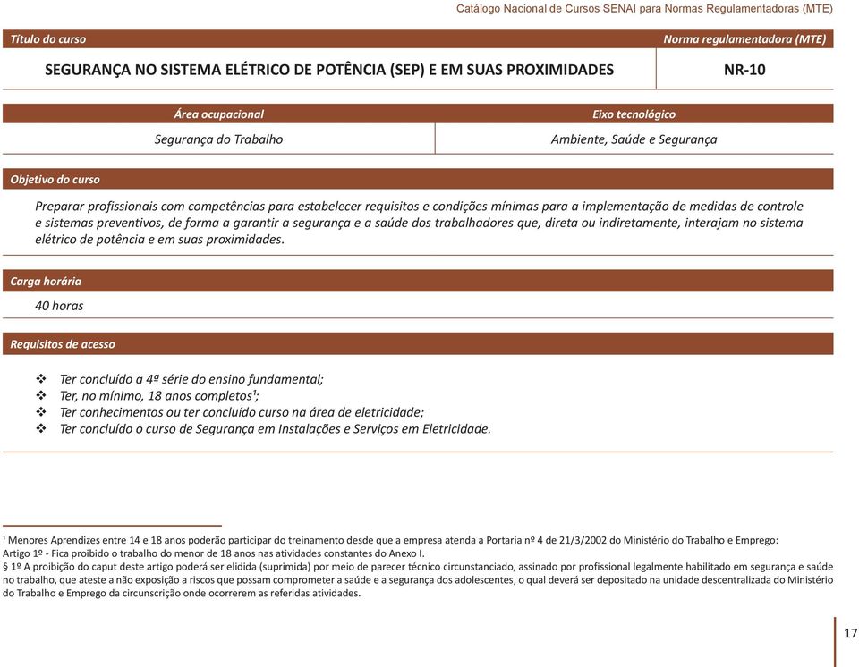 40 horas Ter concluído a 4ª série do ensino fundamental; Ter, no mínimo, 18 anos completos¹; Ter conhecimentos ou ter concluído curso na área de eletricidade; Ter concluído o curso de Segurança em