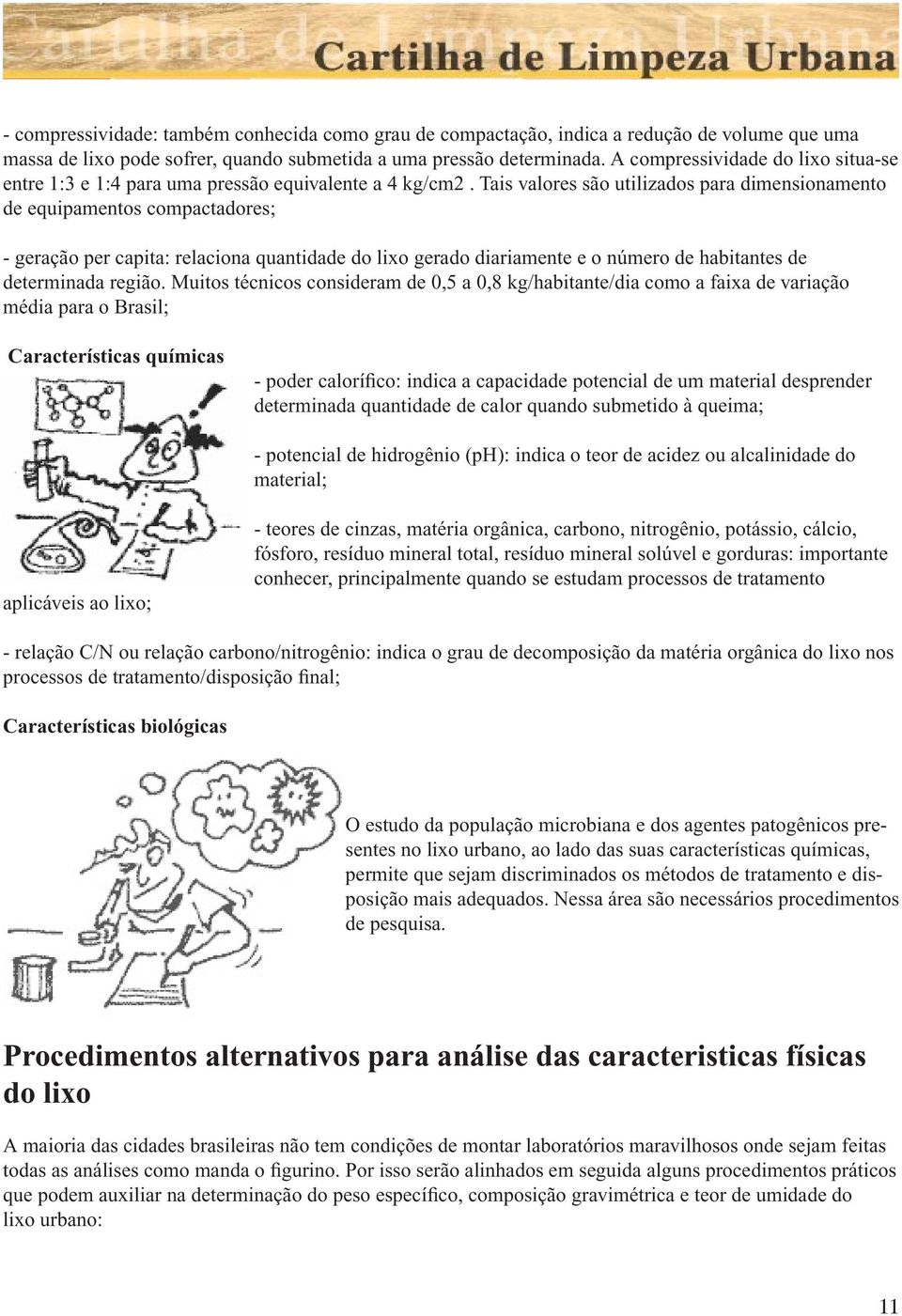 Tais valores são utilizados para dimensionamento de equipamentos compactadores; - geração per capita: relaciona quantidade do lixo gerado diariamente e o número de habitantes de determinada região.